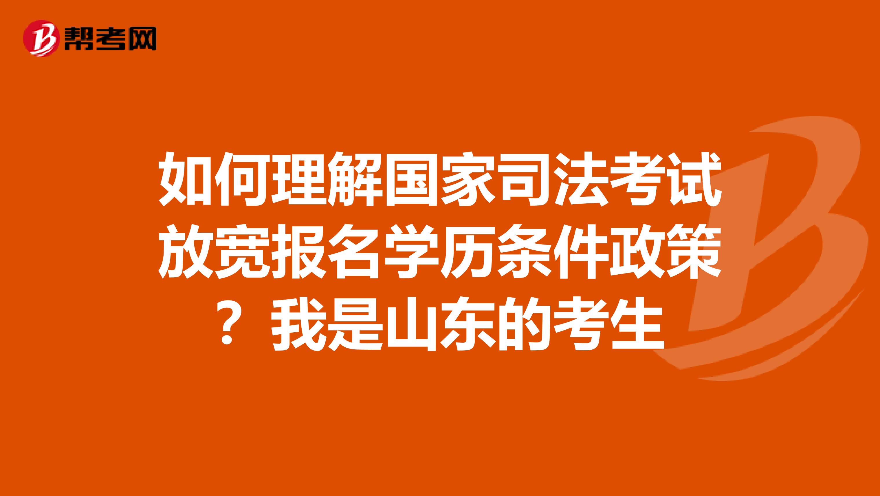 如何理解國家司法考試放寬報名學歷條件政策？我是山東的考生