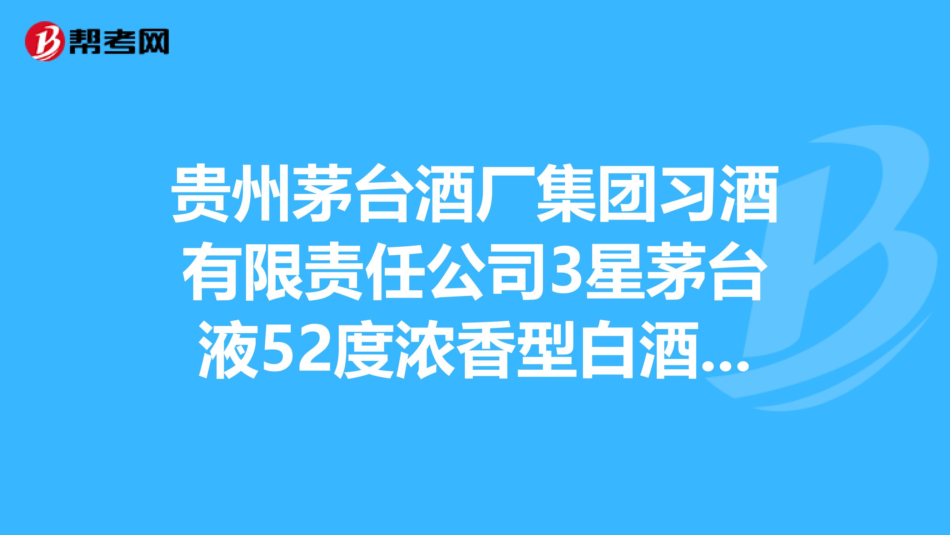 贵州茅台酒厂集团习酒有限责任公司3星茅台液52度浓香型白酒价格多少?很急
