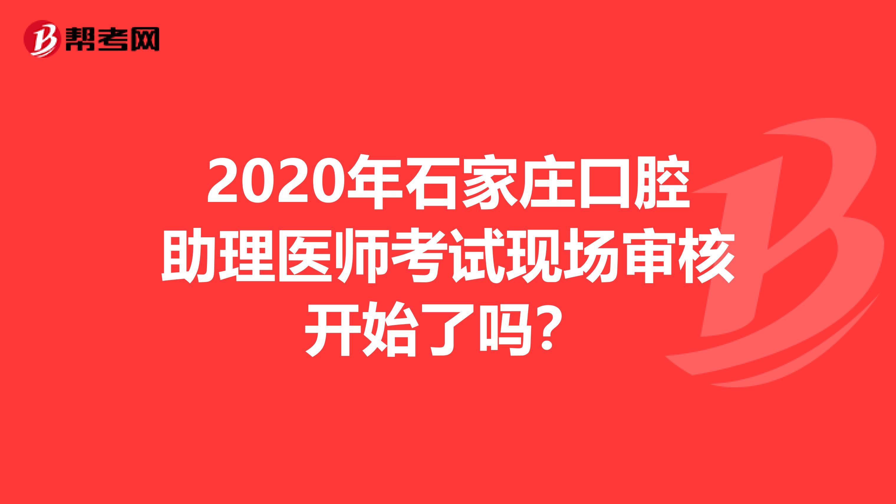 2020年石家庄口腔助理医师考试现场审核开始了吗?