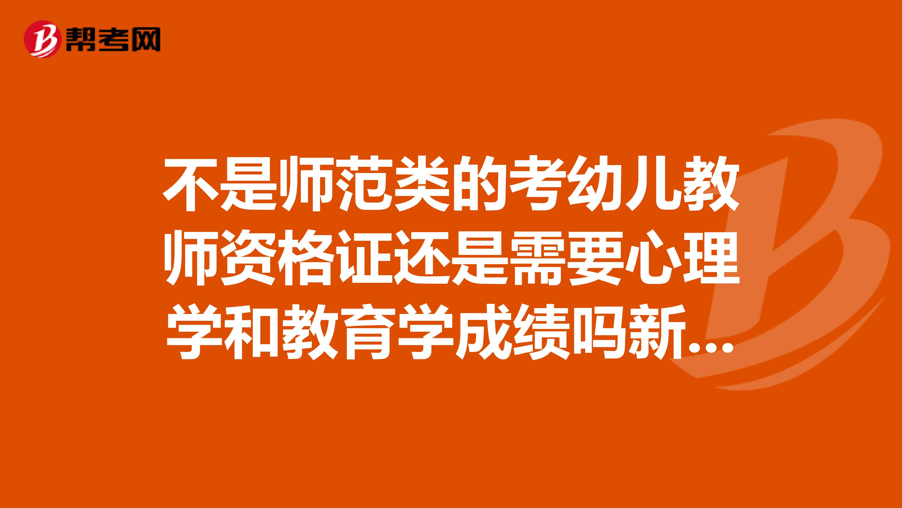 不是师范类的考幼儿教师资格证还是需要心理学和教育学成绩吗新规定只要大专或以上学历不就行吗