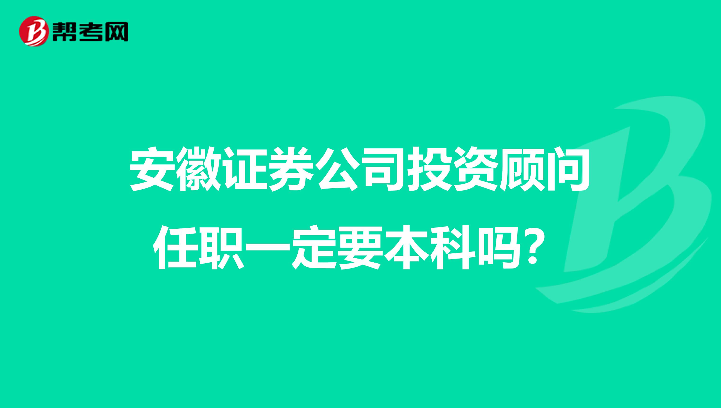 安徽证券公司投资顾问任职一定要本科吗?