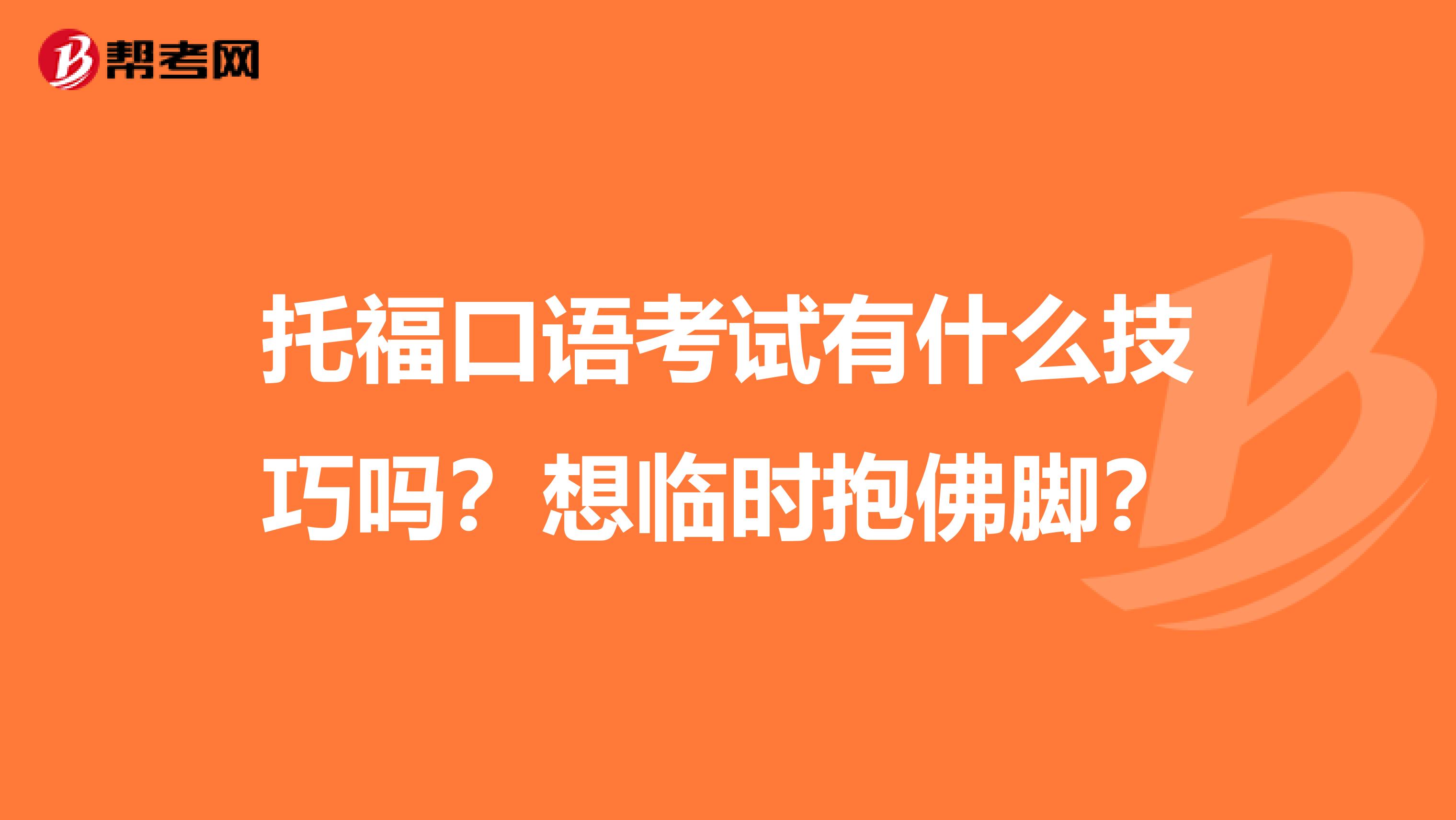 托福口语考试有什么技巧吗？想临时抱佛脚？