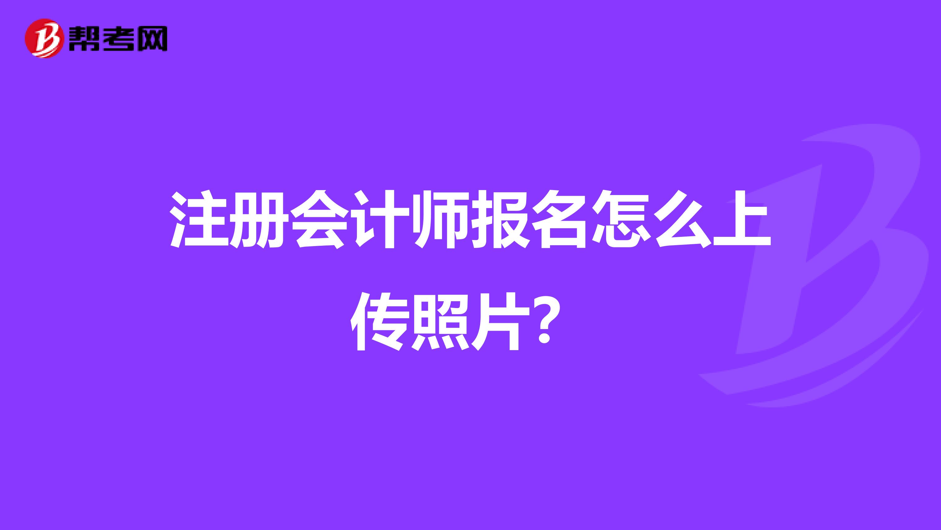 注冊會計師報名怎么上傳照片？
