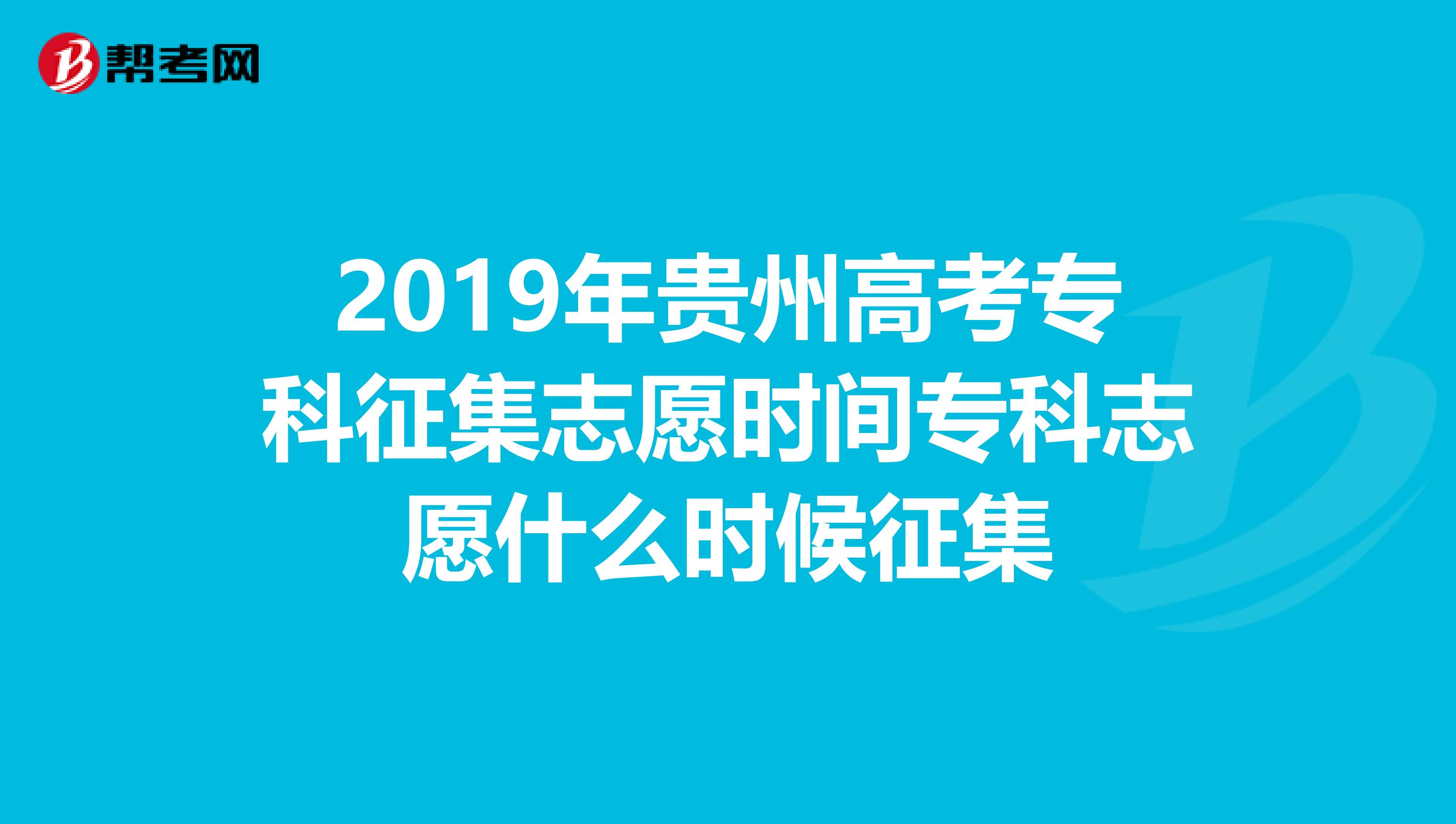 2019年贵州高考专科征集志愿时间专科志愿什么时候征集