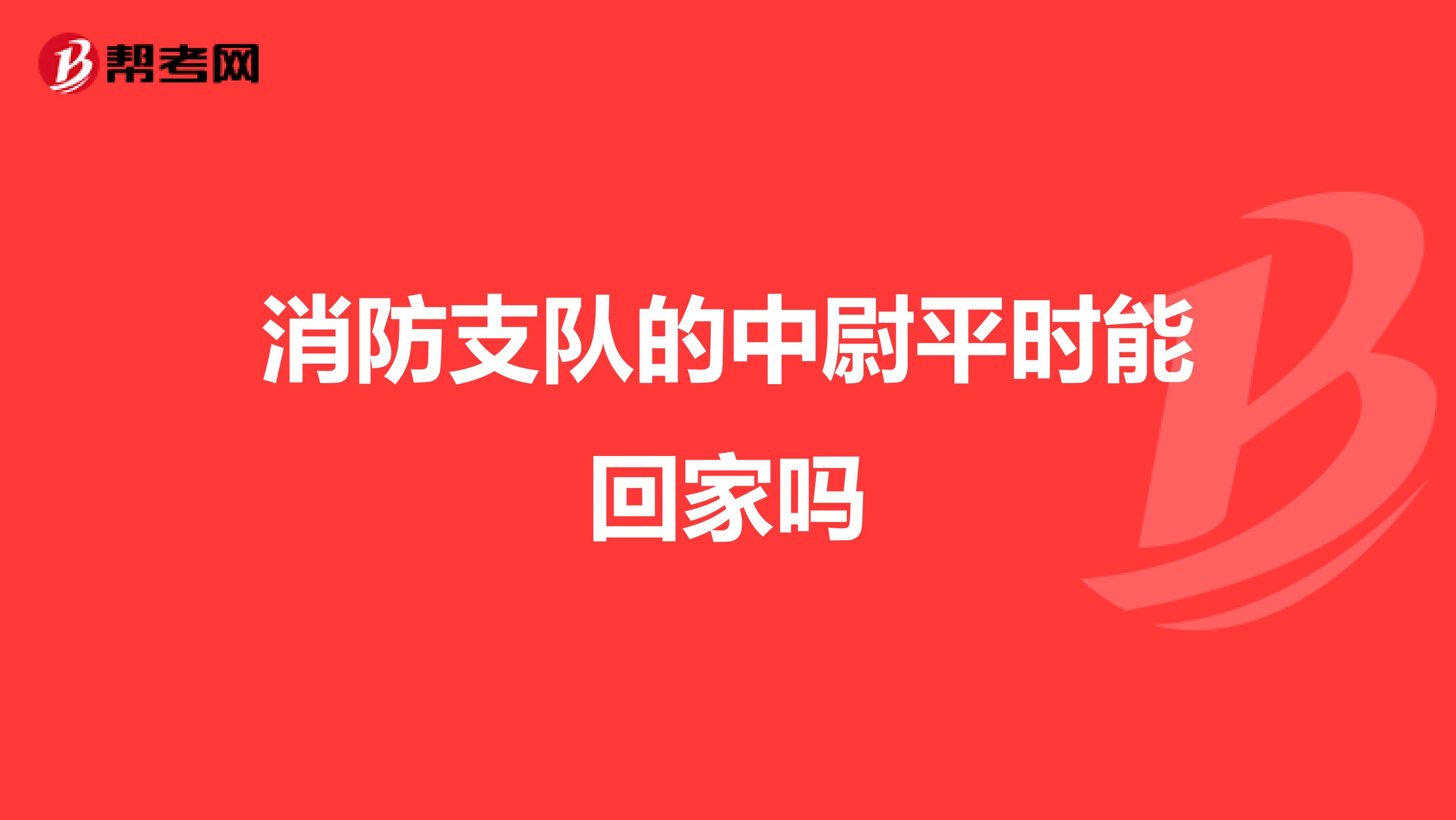 消防支队的中尉平时能回家吗