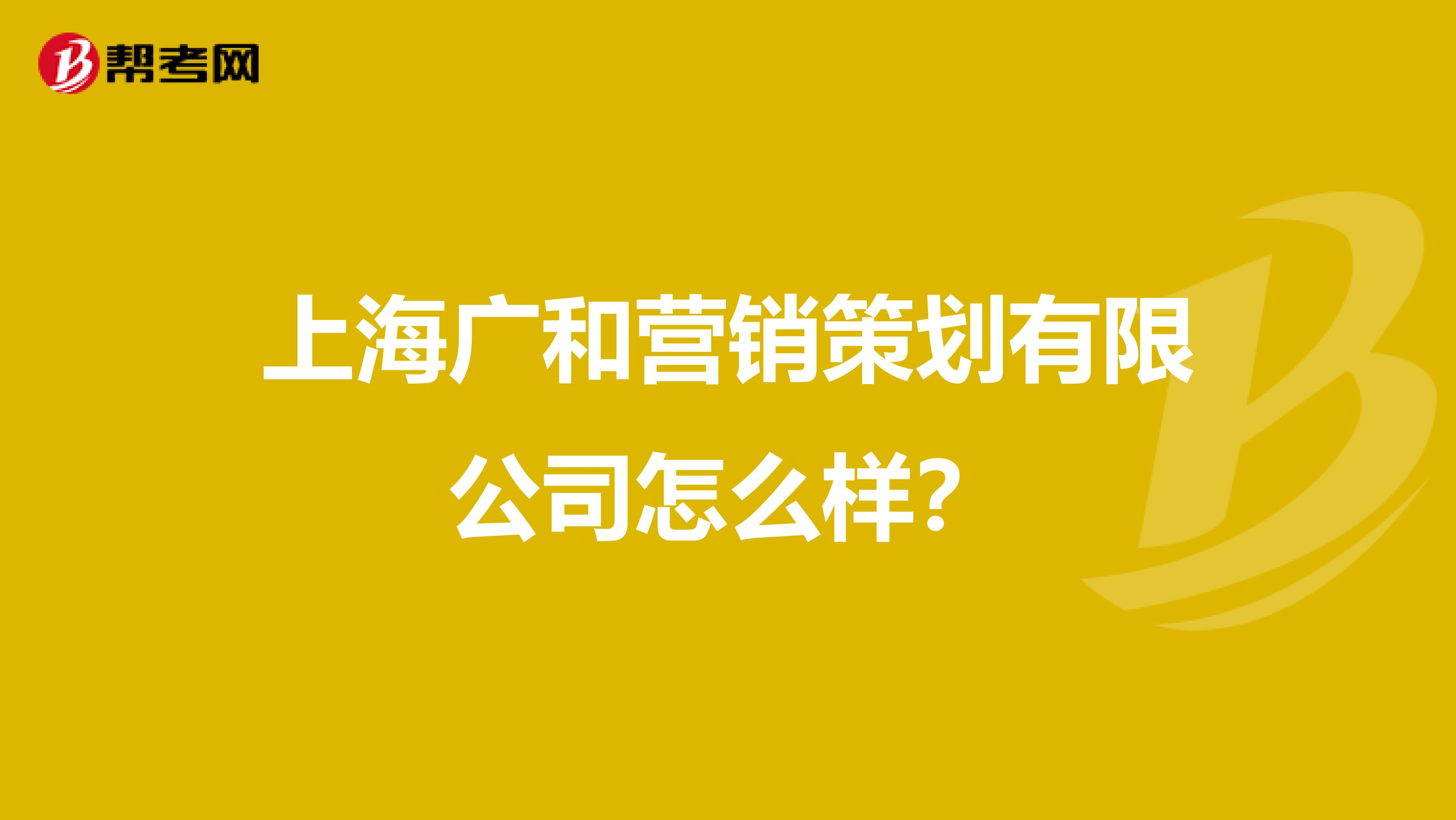 上海广和营销策划有限公司怎么样？