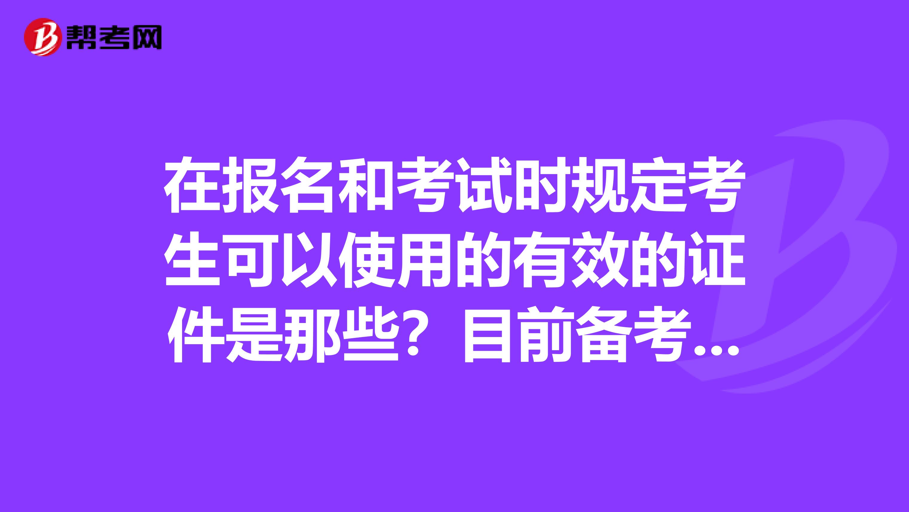 在报名和考试时规定考生可以使用的有效的证件是那些？目前备考剑桥商务英语证书考试，