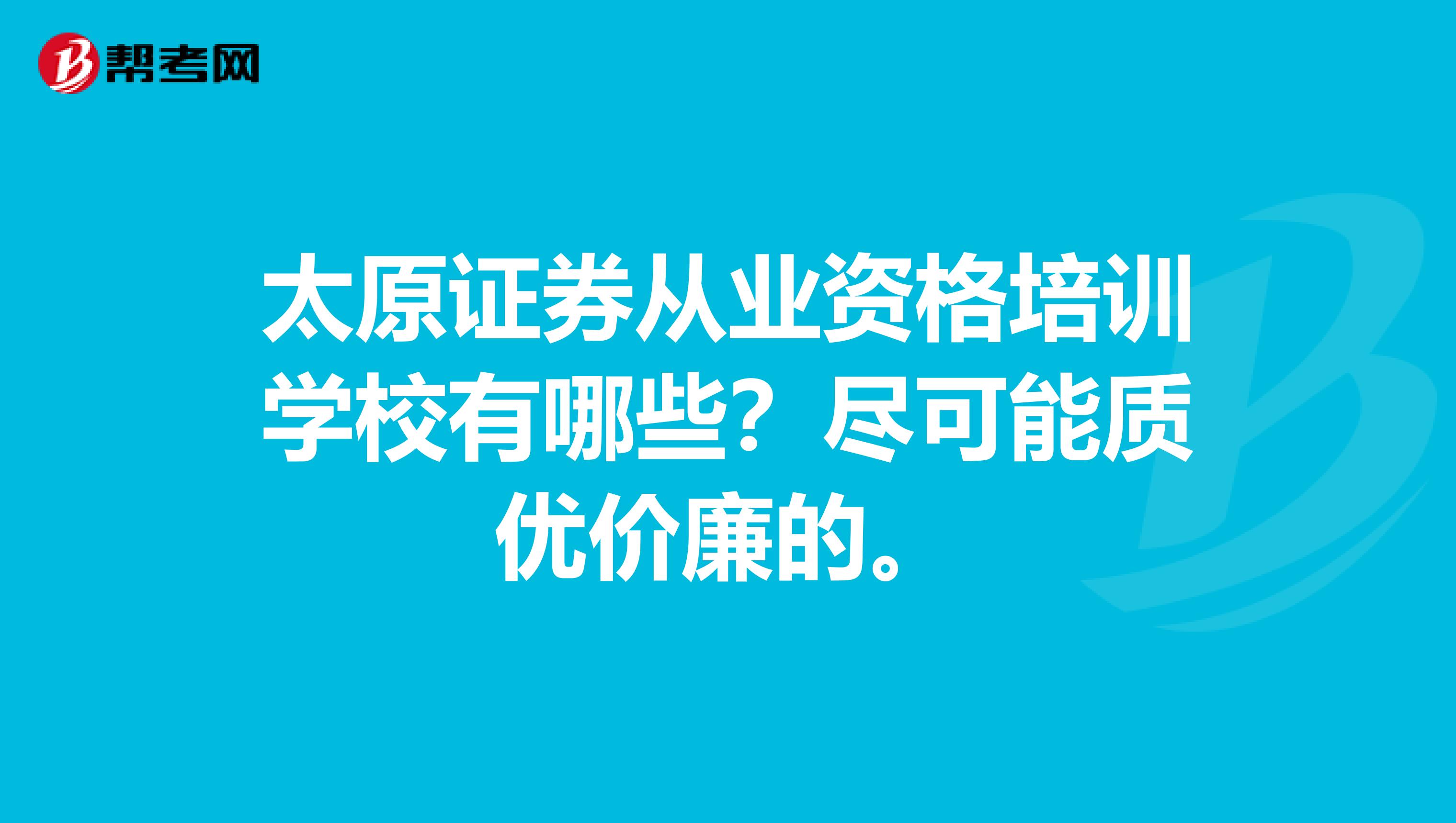 太原证券从业资格培训学校有哪些？尽可能质优价廉的。
