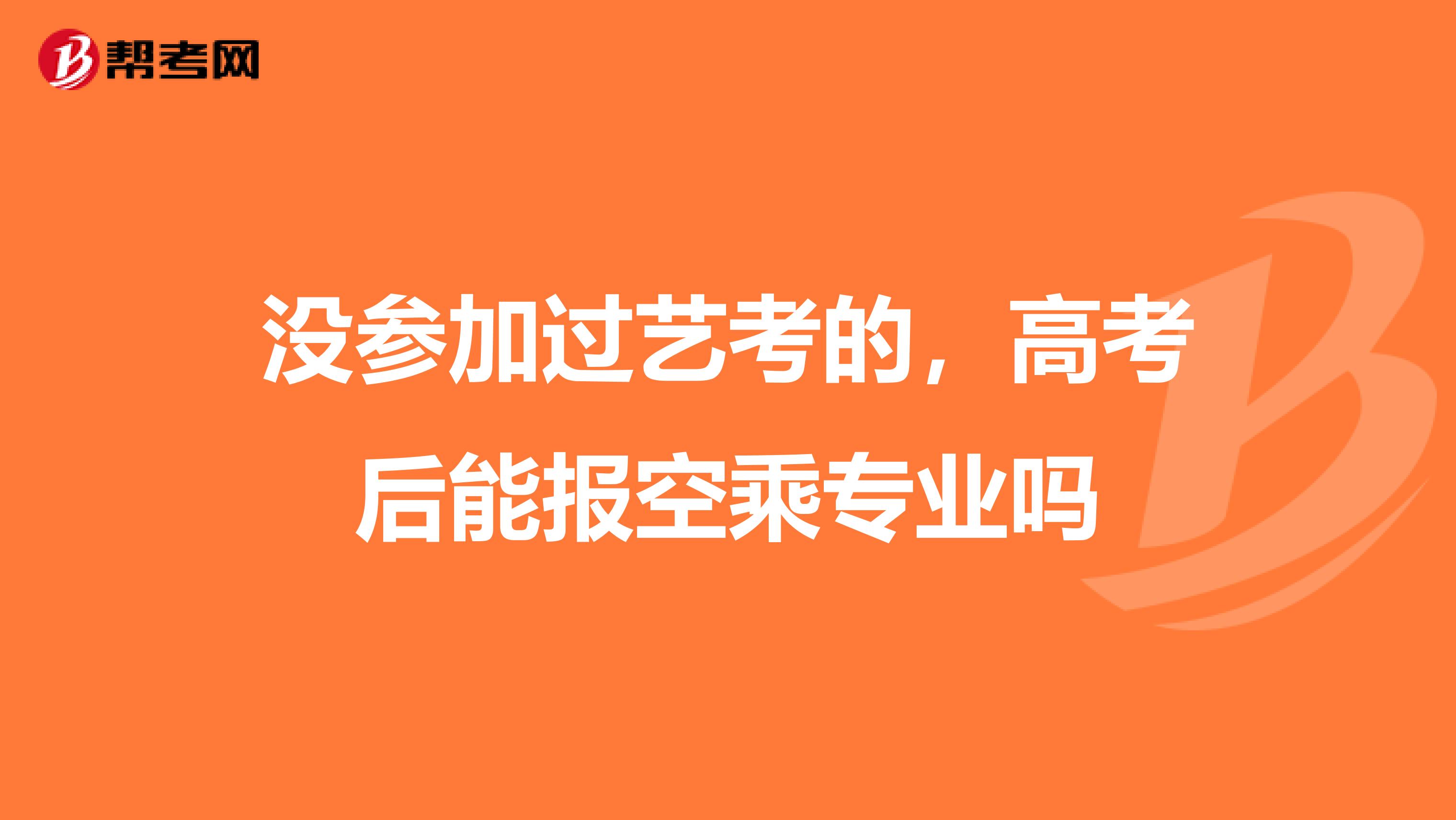 沒(méi)參加過(guò)藝考的，高考后能報(bào)空乘專業(yè)嗎