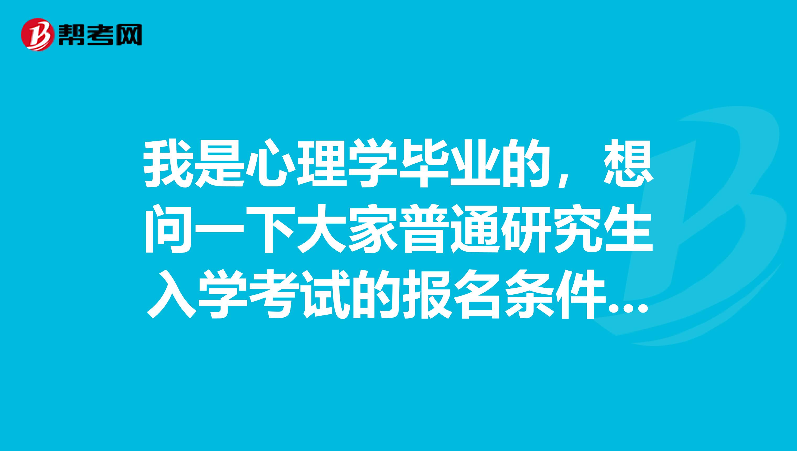 我是心理学毕业的，想问一下大家普通研究生入学考试的报名条件是什么？