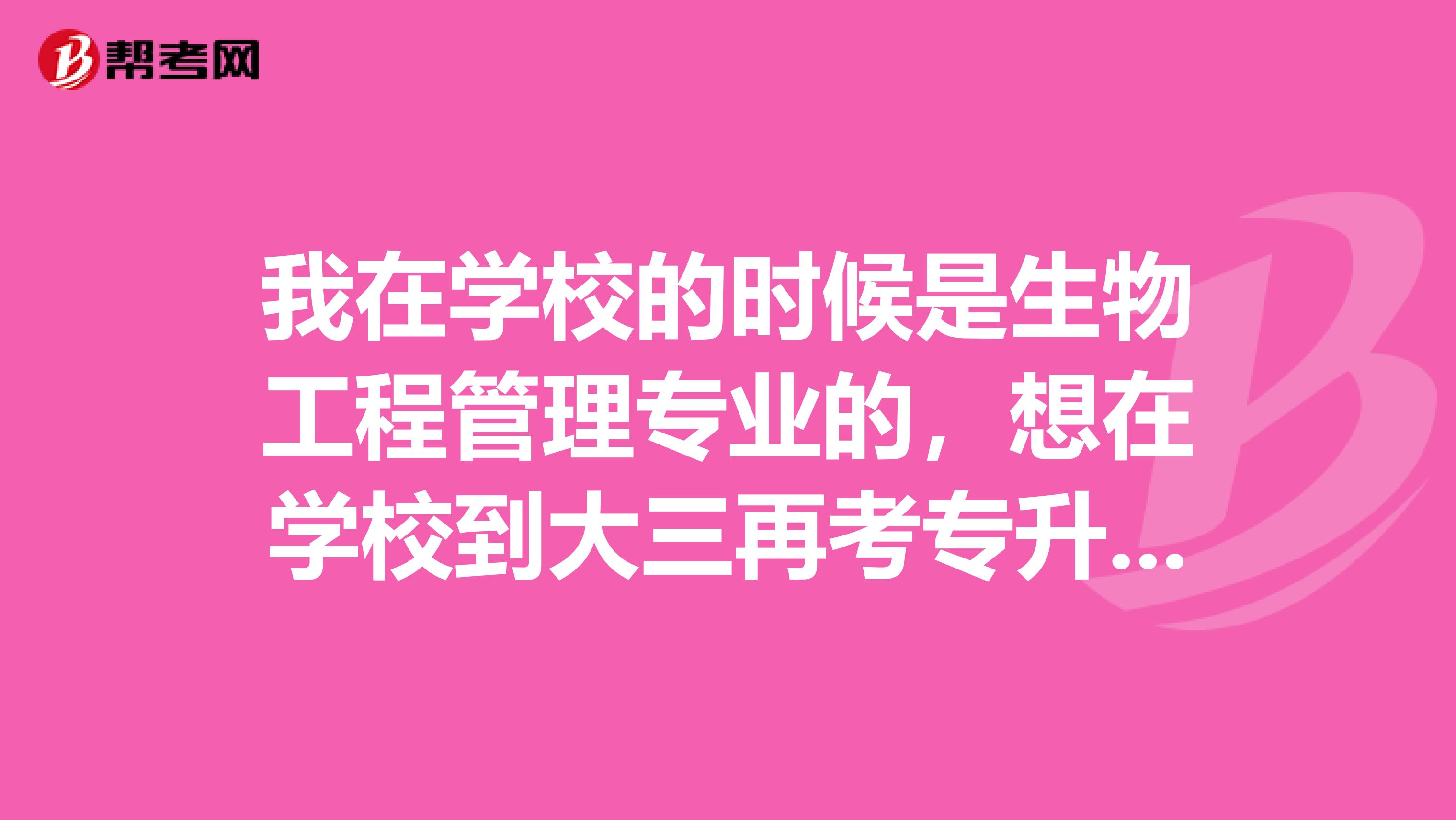 我在学校的时候是生物工程管理专业的，想在学校到大三再考专升本，请问一下专升本考试难吗？谢啦