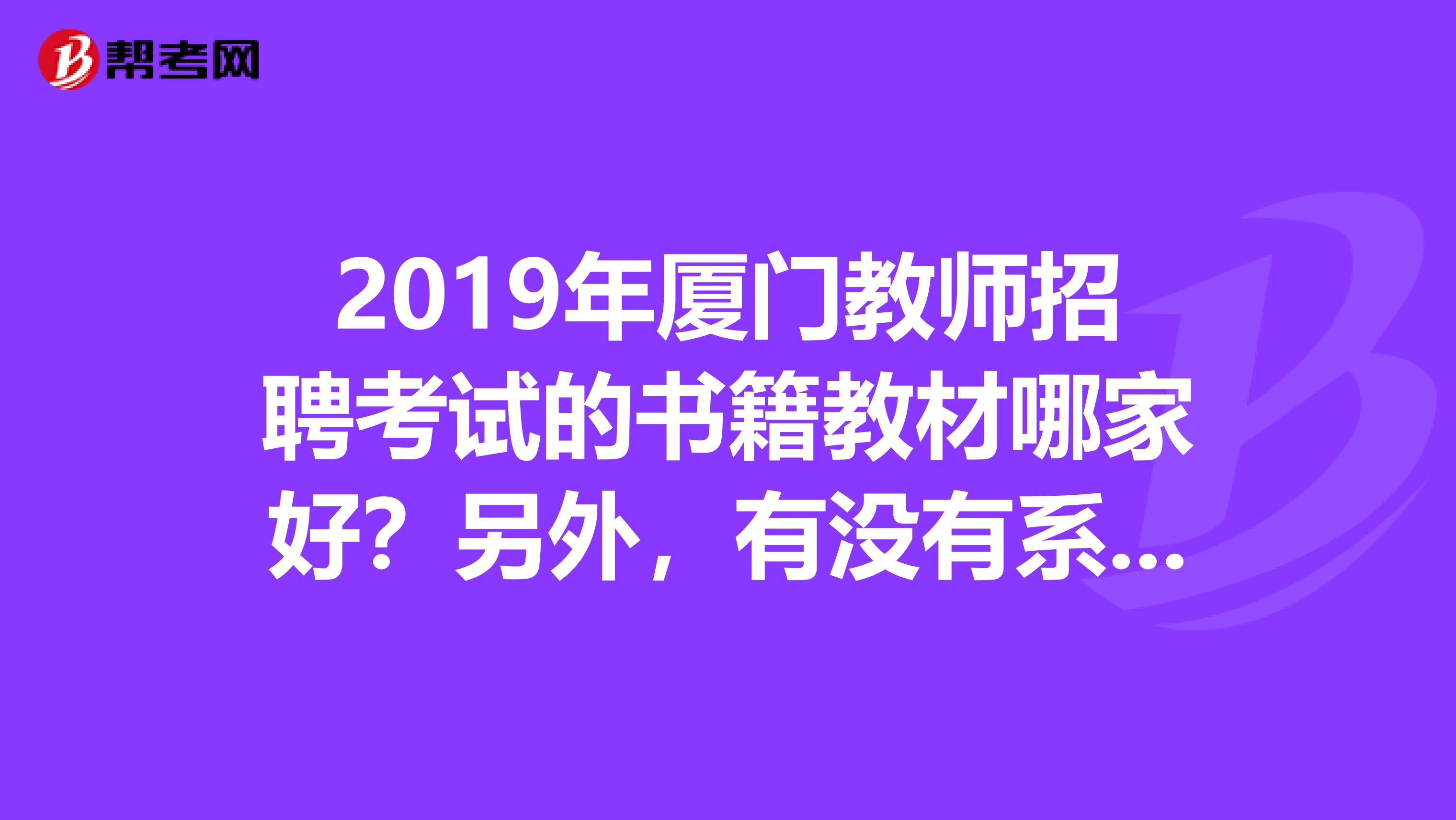 2019年厦门教师招聘考试的书籍教材哪家好?另外,有没有系统化的复习体系呢?