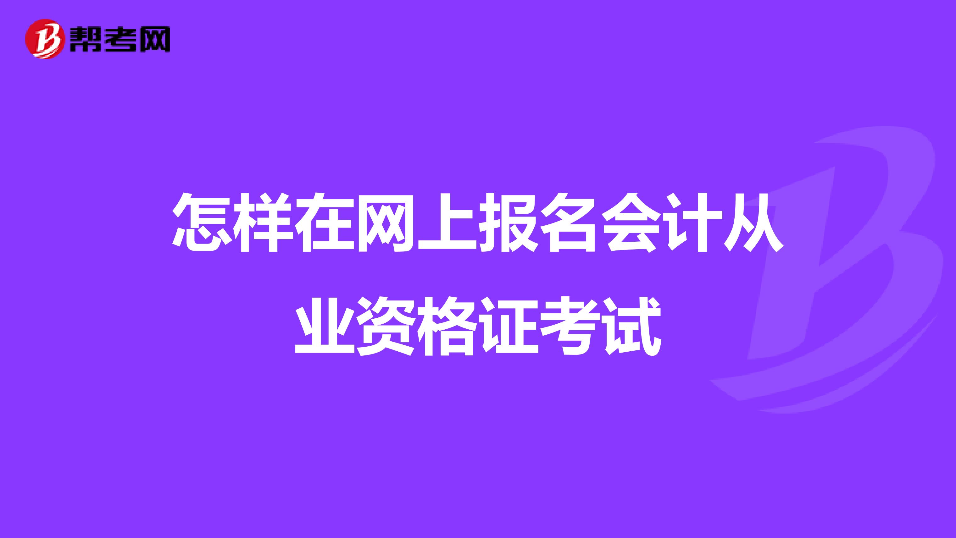 怎样在网上报名会计从业资格证考试