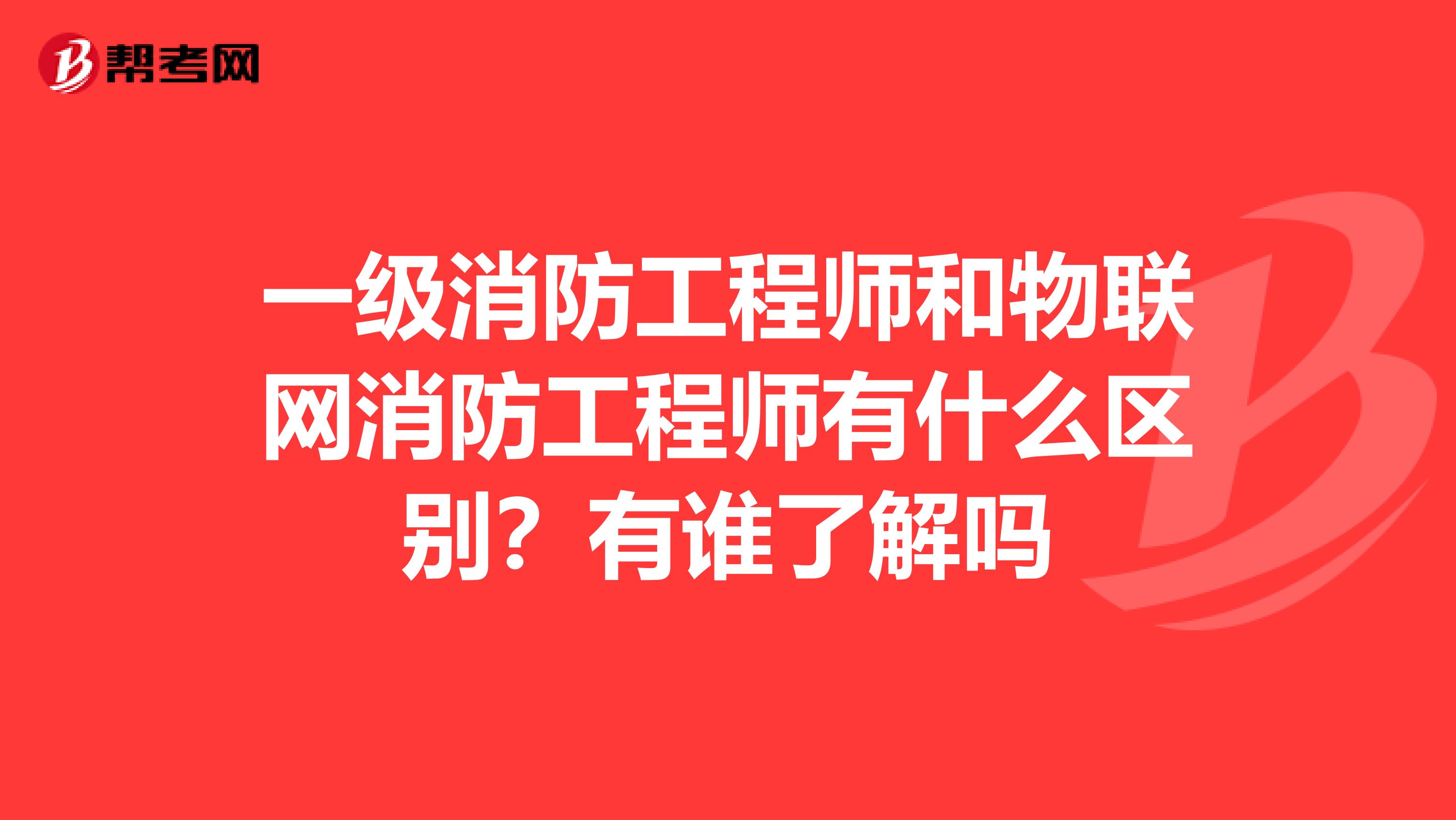 一级消防工程师和物联网消防工程师有什么区别?有谁了解吗