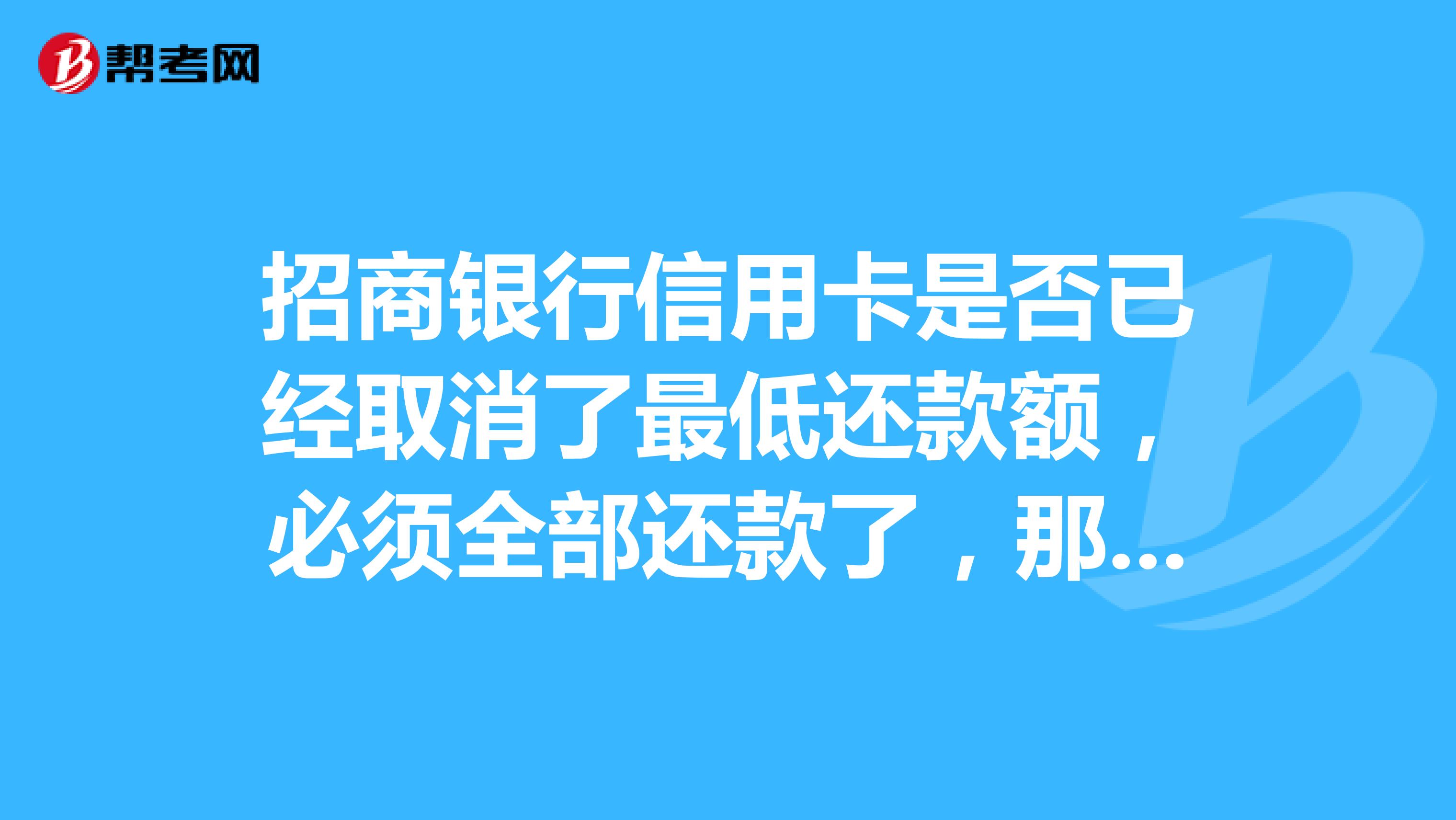 招商銀行信用卡是否已經取消了最低還款額,必須全部還款了,那其他銀行