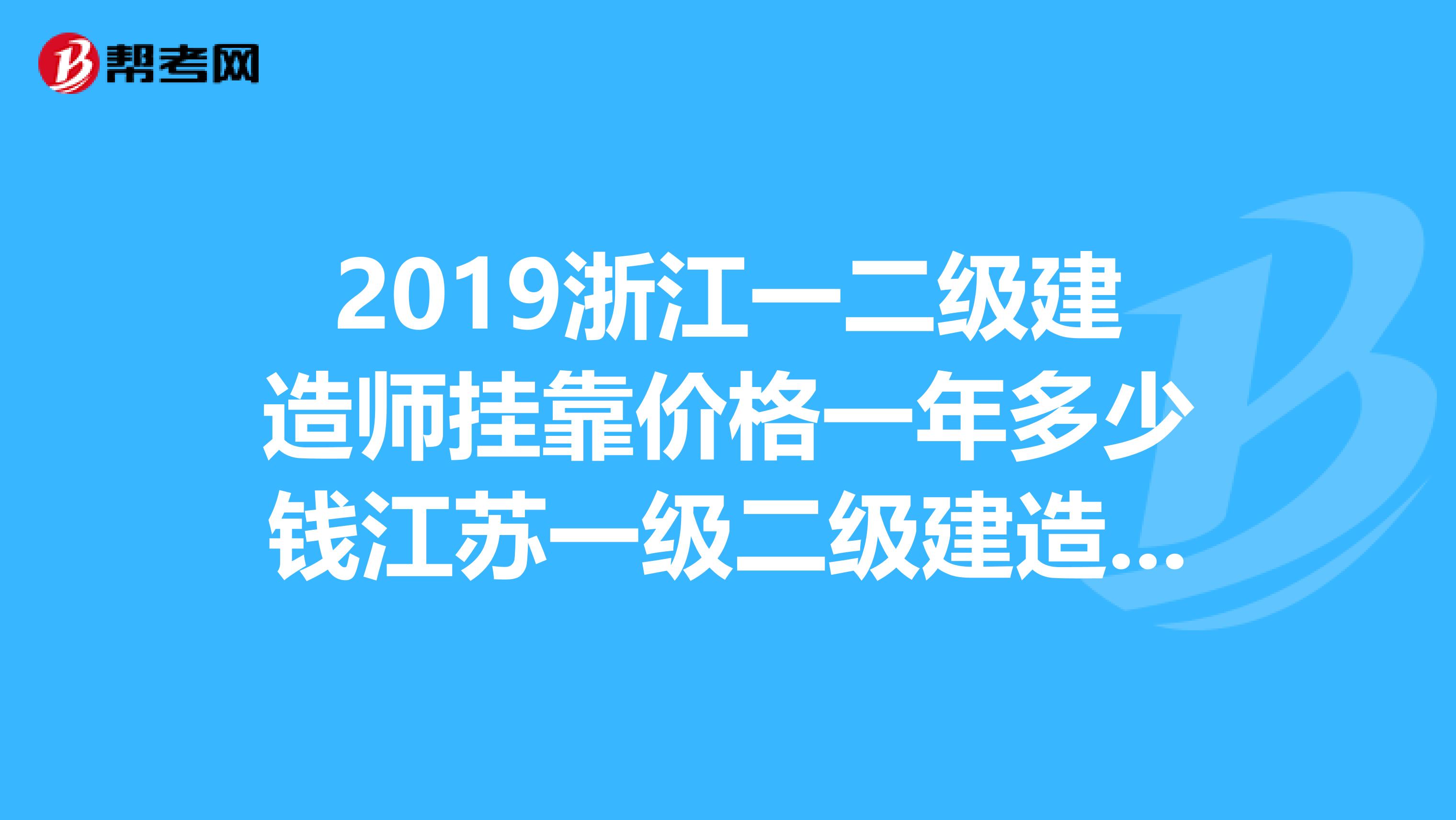 2019浙江一二级建造师兼职价格一年多少钱江苏一级二级建造师兼职价格一年多少钱??