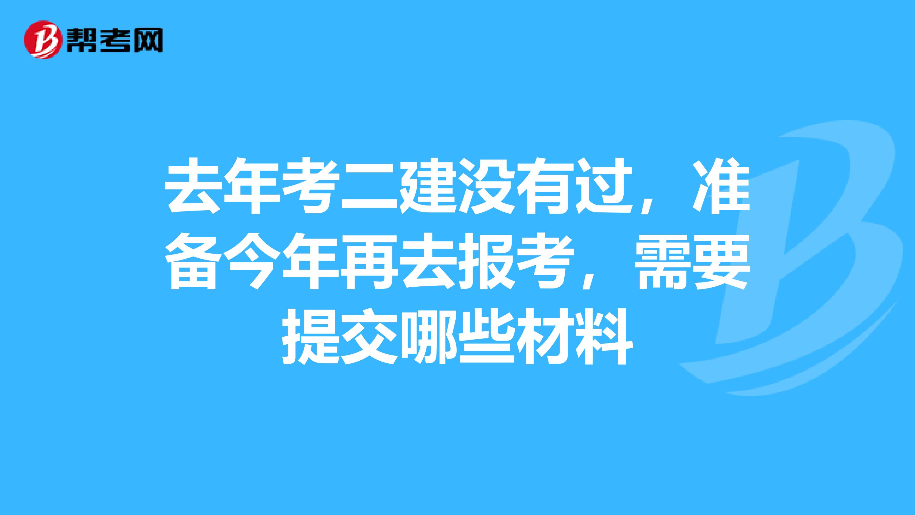 去年考二建没有过,准备今年再去报考,需要提交哪些材料
