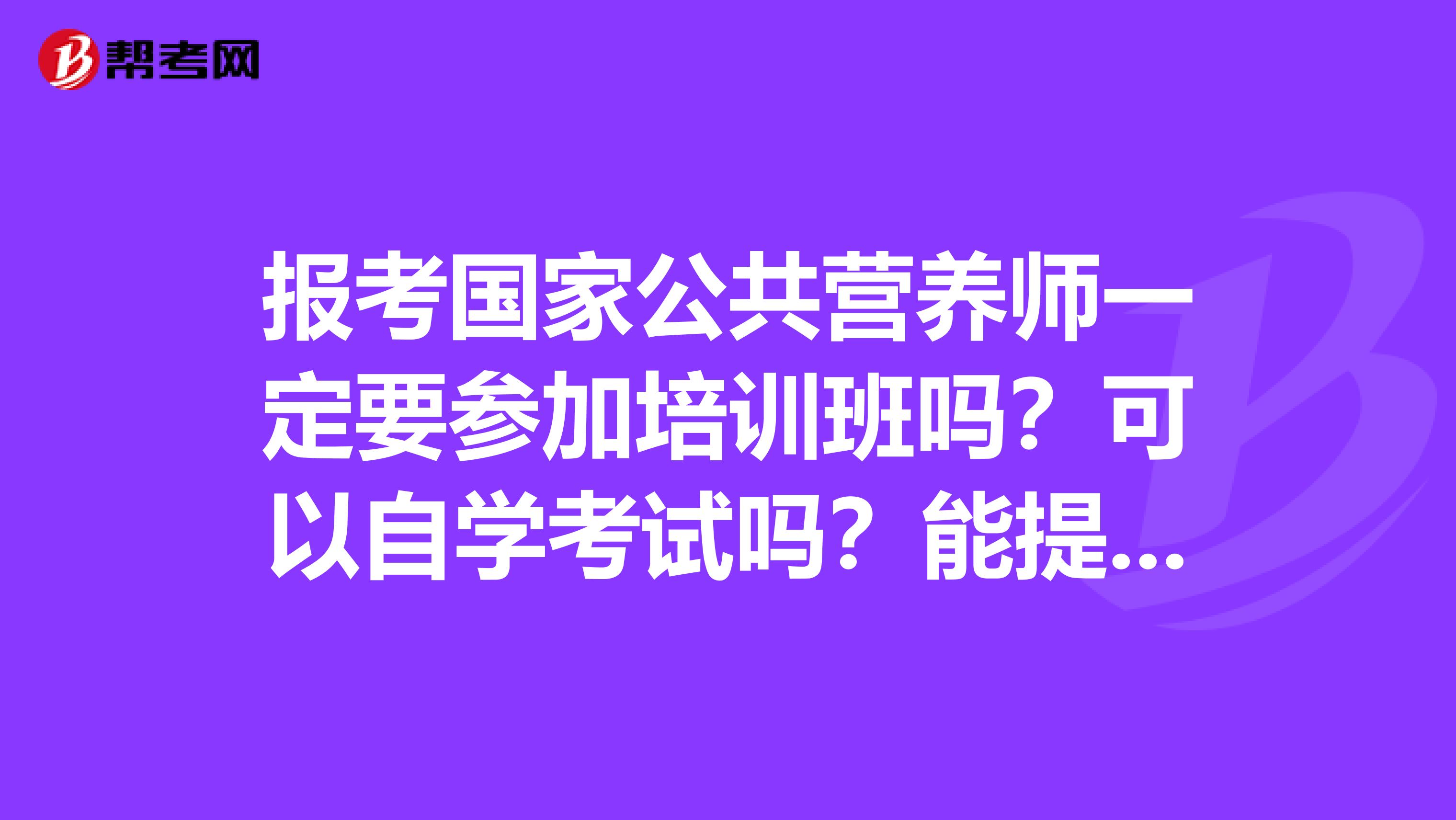 报考国家公共营养师一定要参加培训班吗?可以自学考试吗?能提供个网址报名吗?