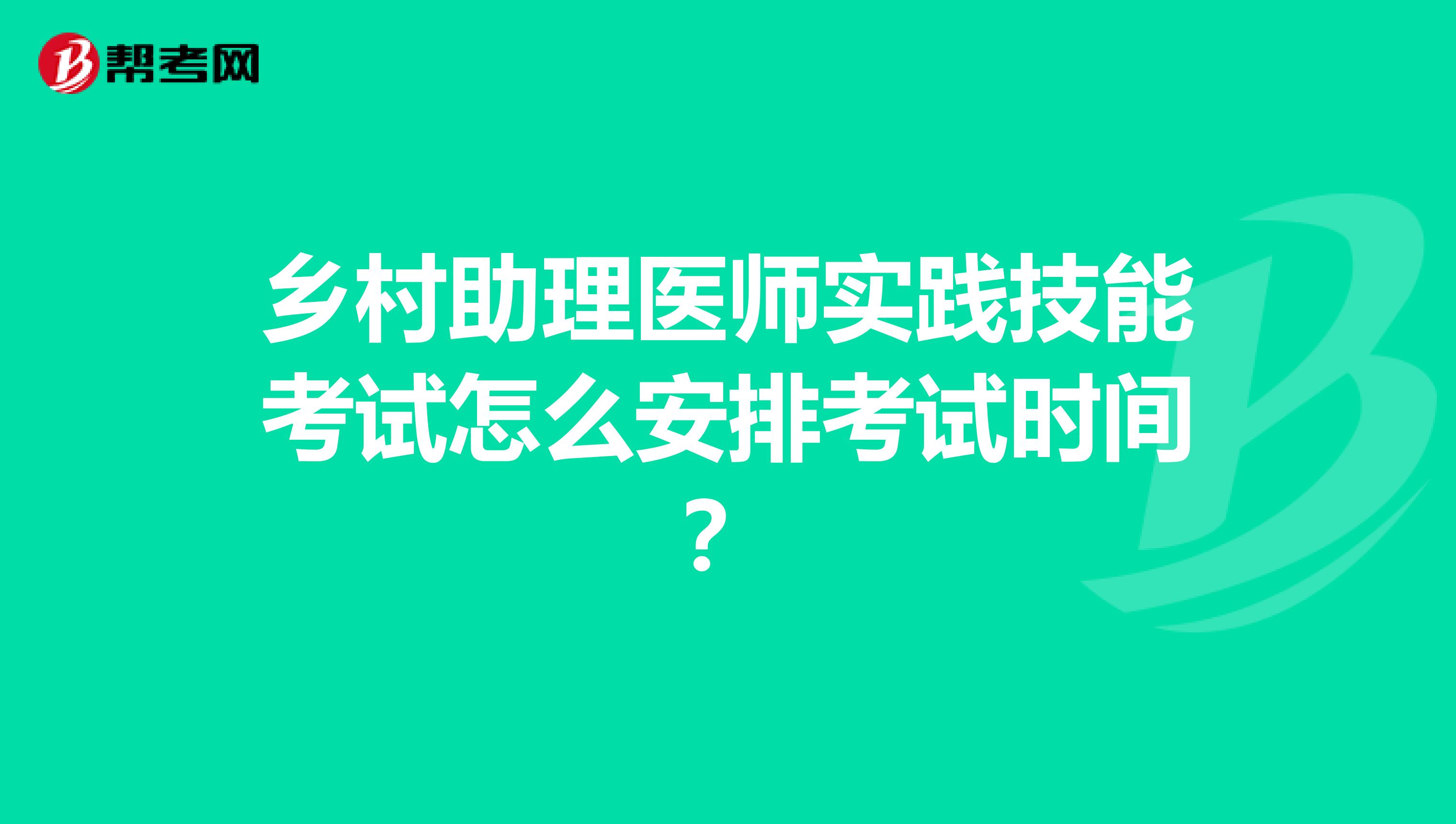 乡村助理医师实践技能考试怎么安排考试时间?