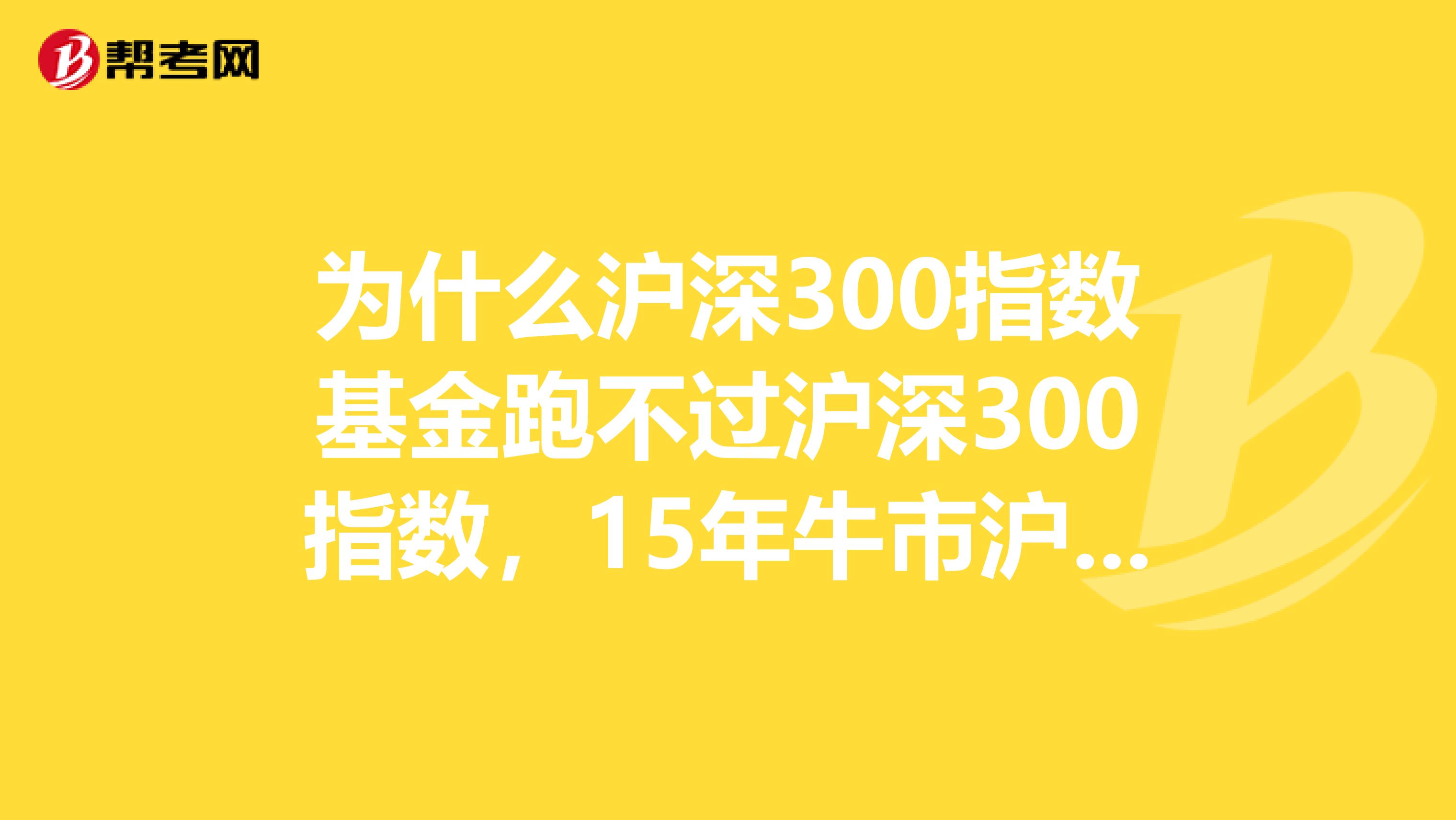 为什么沪深300指数基金跑不过沪深300指数,15年牛市沪深300指数涨幅近200,而大部分沪深