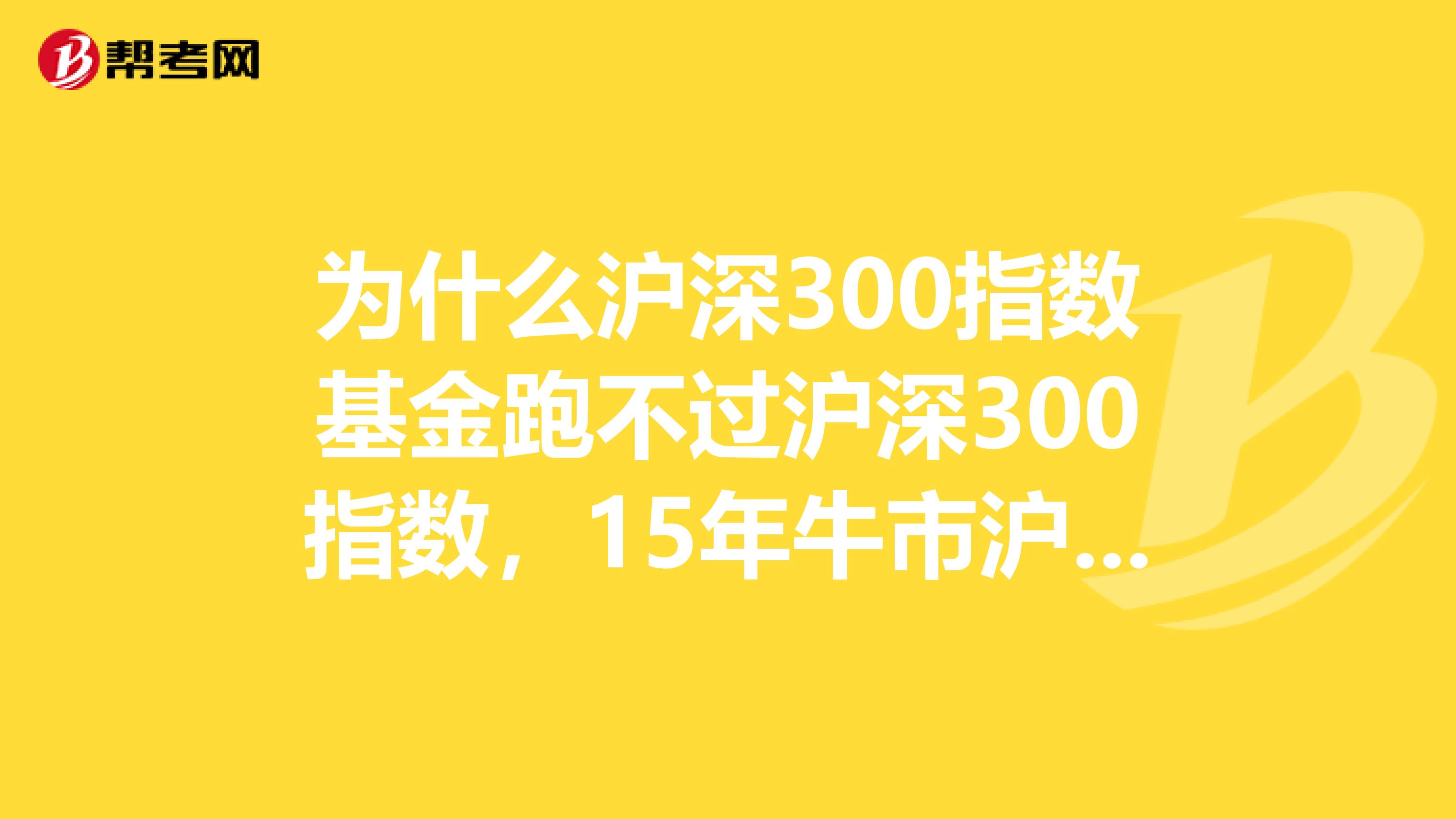 为什么沪深300指数基金跑不过沪深300指数，15年牛市沪深300指数涨幅近200，而大部分沪深