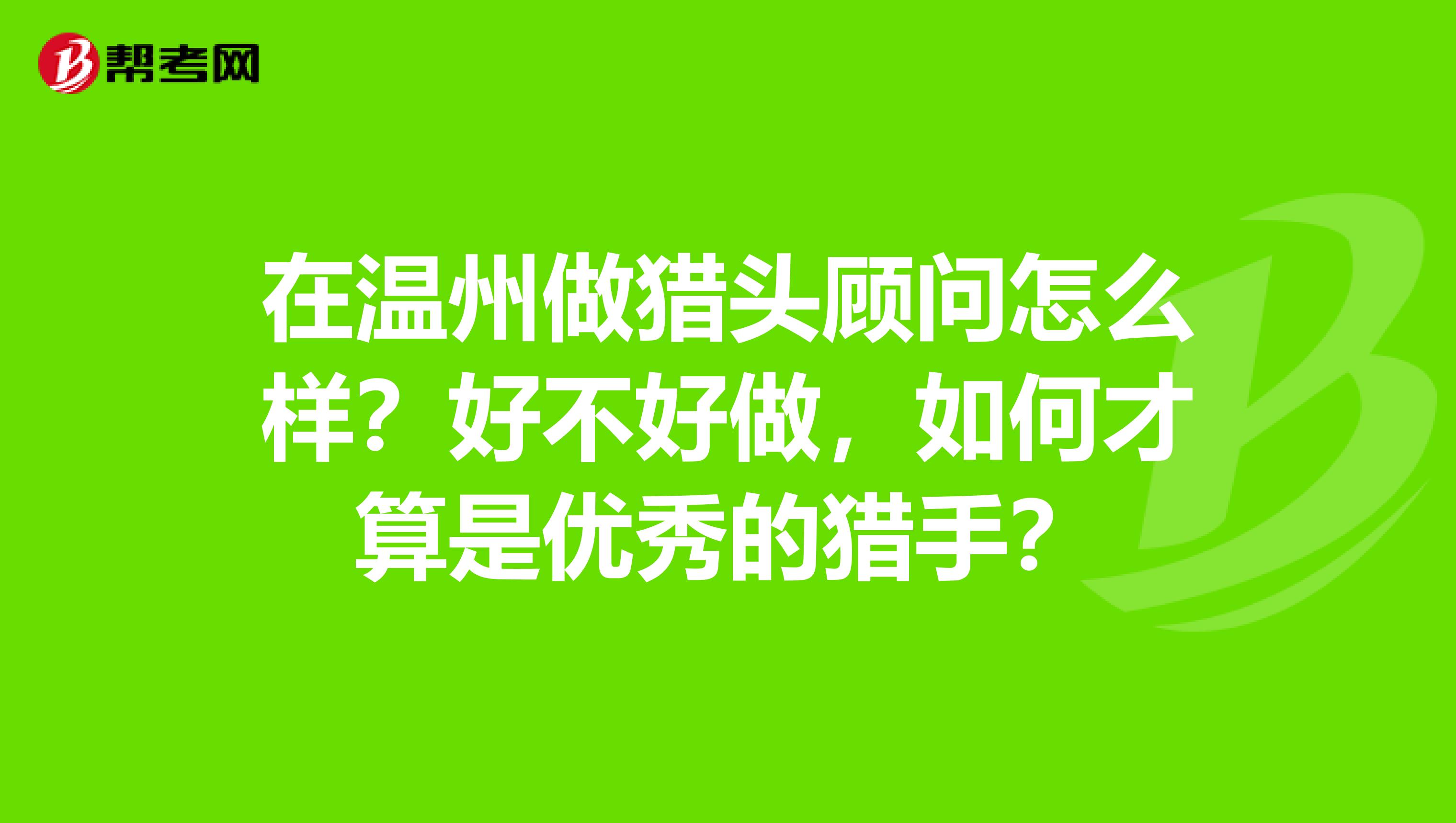 在温州做猎头顾问怎么样？好不好做，如何才算是优秀的猎手？
