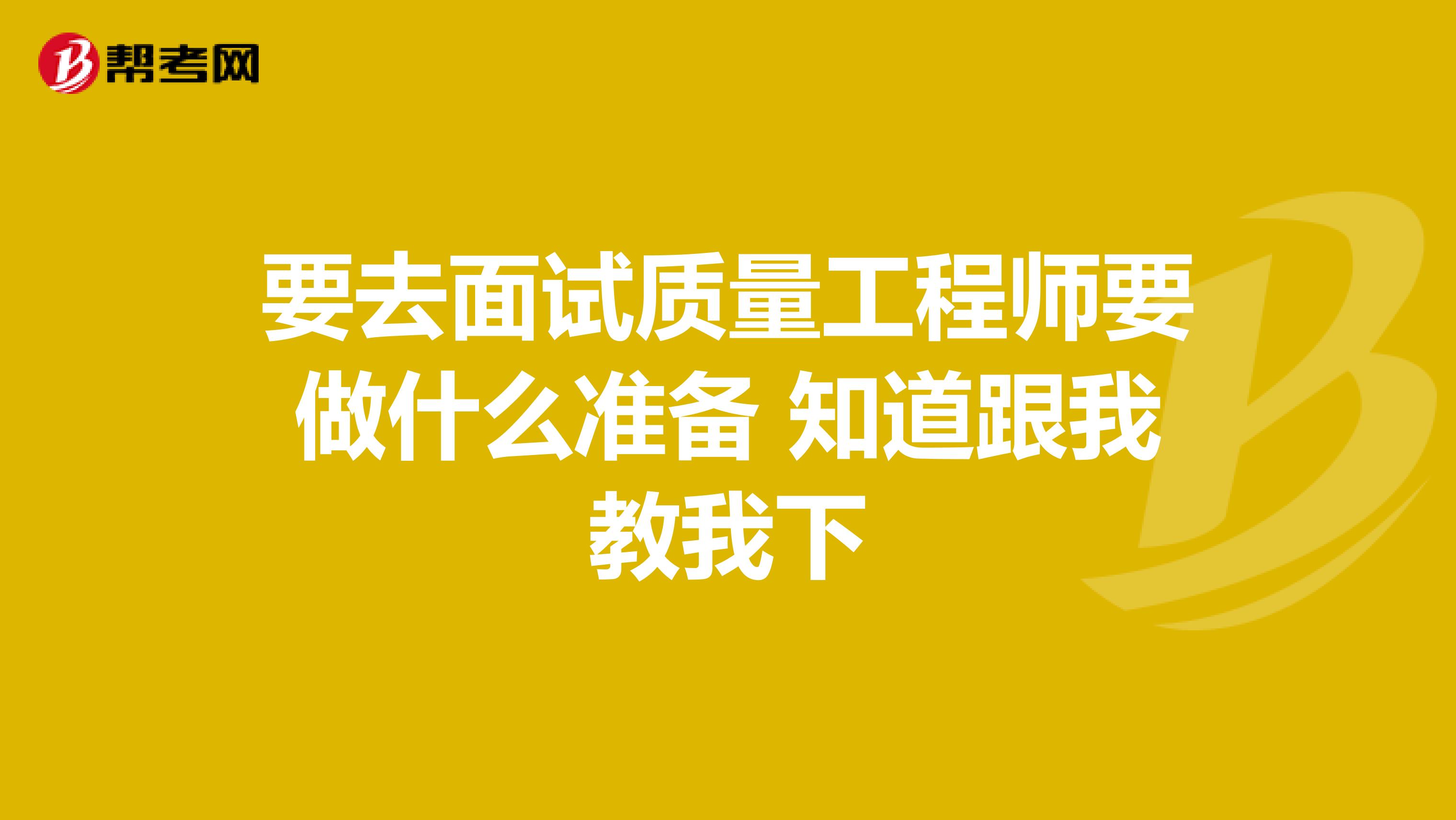 要去面试质量工程师要做什么准备 知道跟我教我下