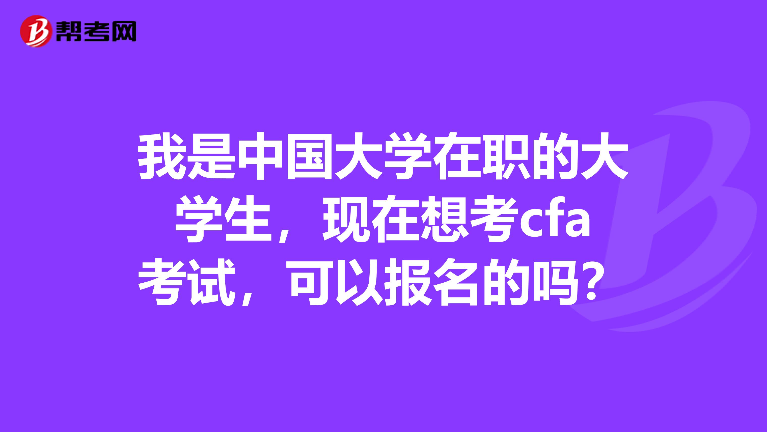 我是中国大学在职的大学生,现在想考cfa考试,可以报名的吗?