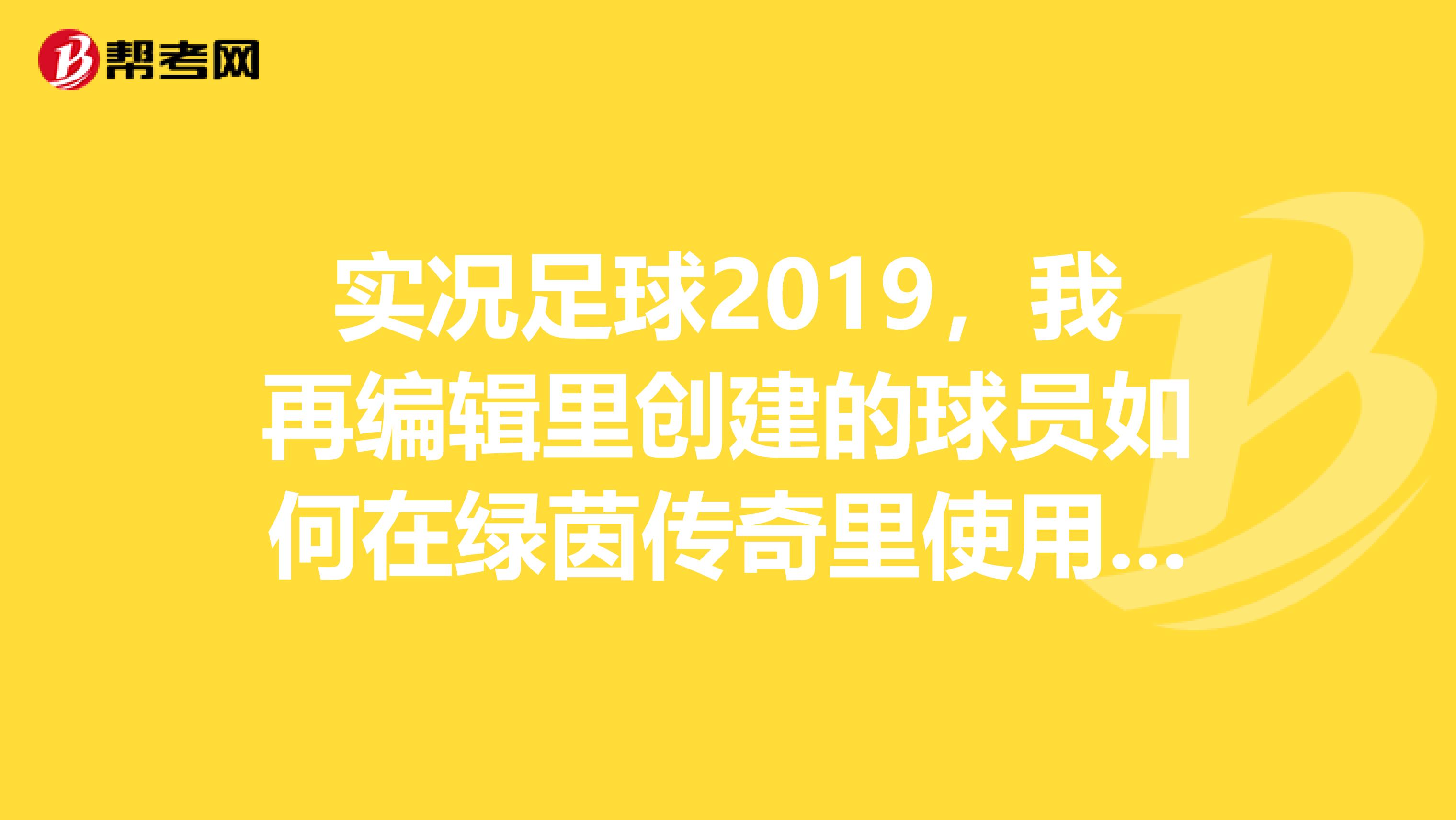 实况足球2019,我再编辑里创建的球员如何在绿茵传奇里使用。绿茵传奇我能不能复制球员数据,我想用罗本。