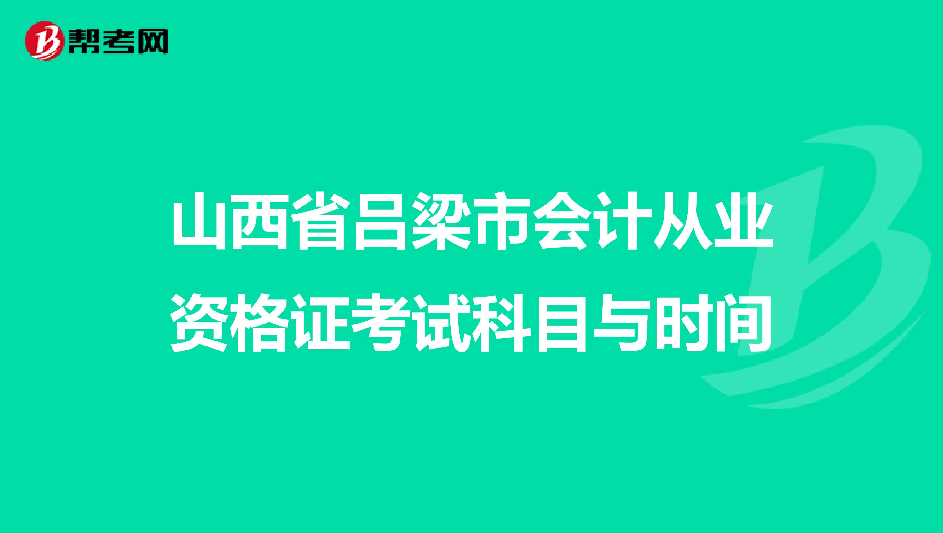 山西省吕梁市会计从业资格证考试科目与时间