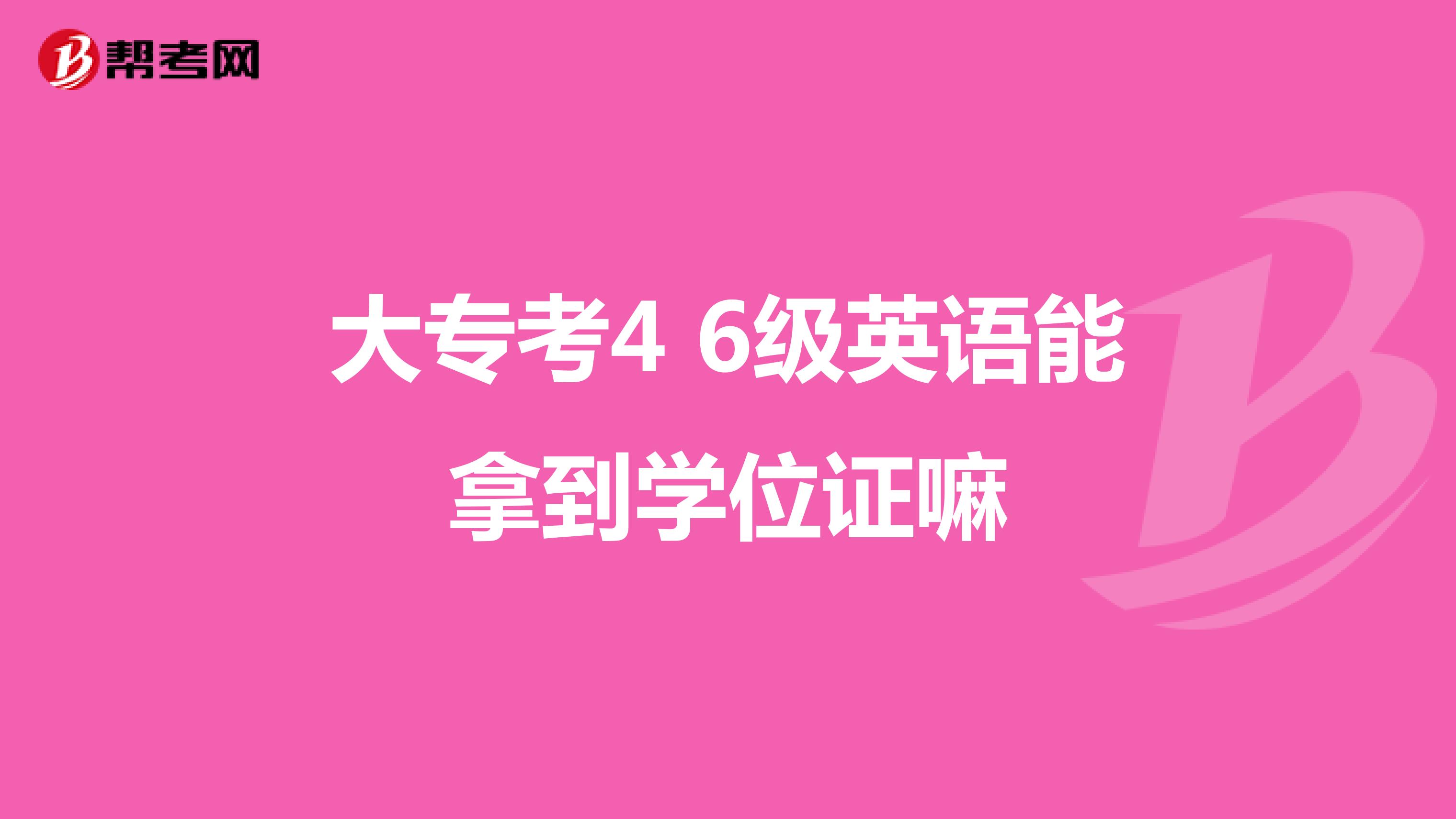 大专考4 6级英语能拿到学位证嘛