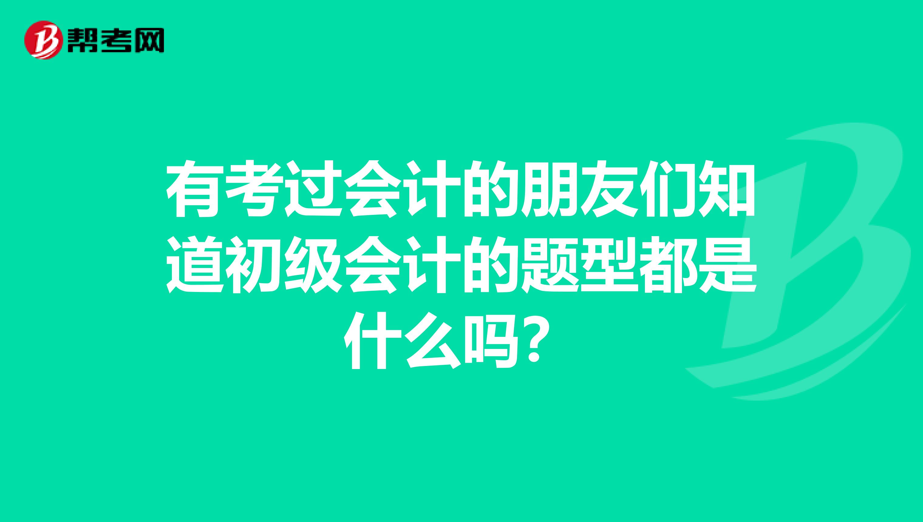 有考过会计的朋友们知道初级会计的题型都是什么吗？