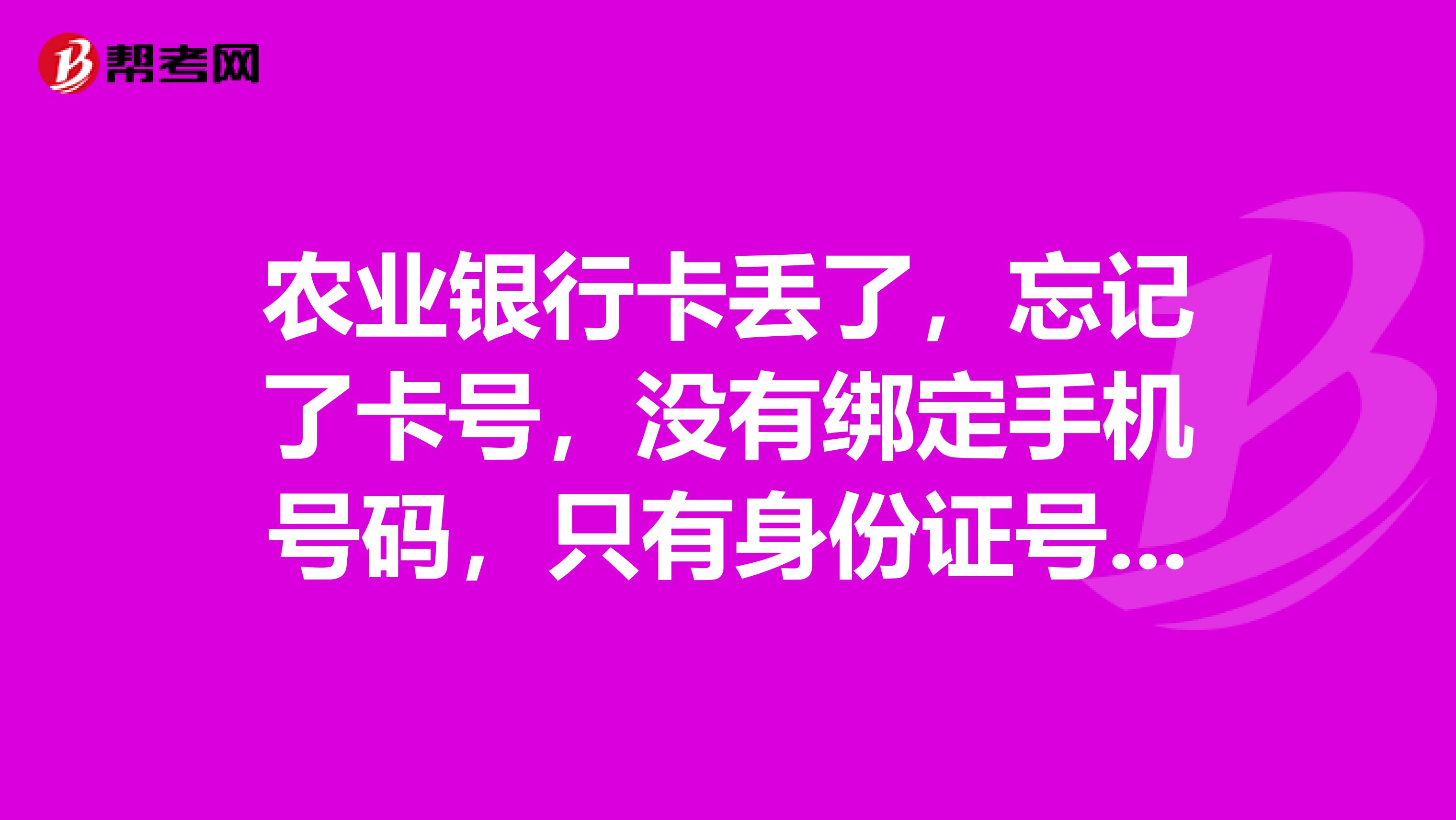 农业银行卡丢了，忘记了卡号，没有绑定手机号码，只有身份证号，人不在本地，除了回本地还有什么办法可以