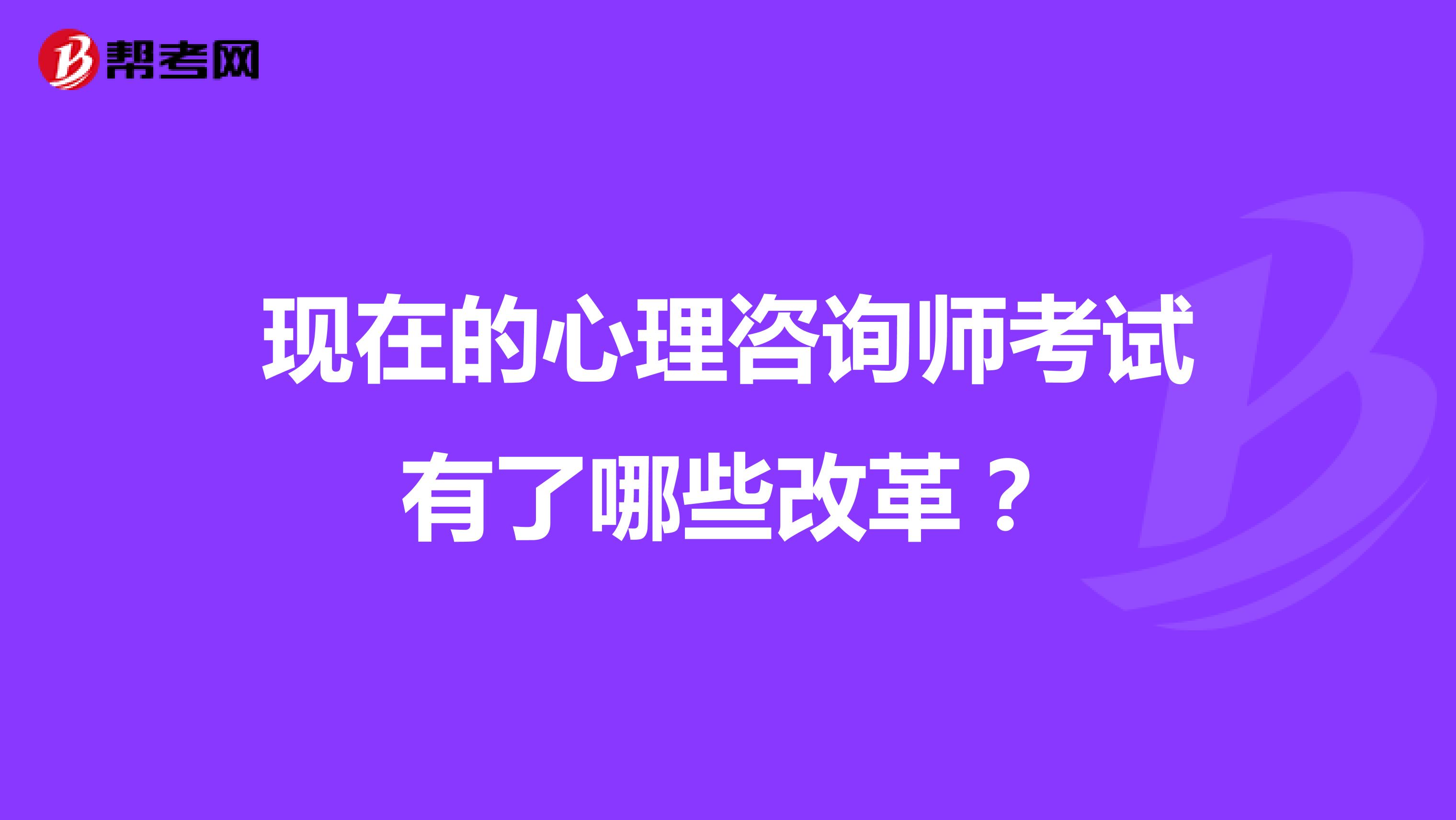 现在的心理咨询师考试有了哪些改革？