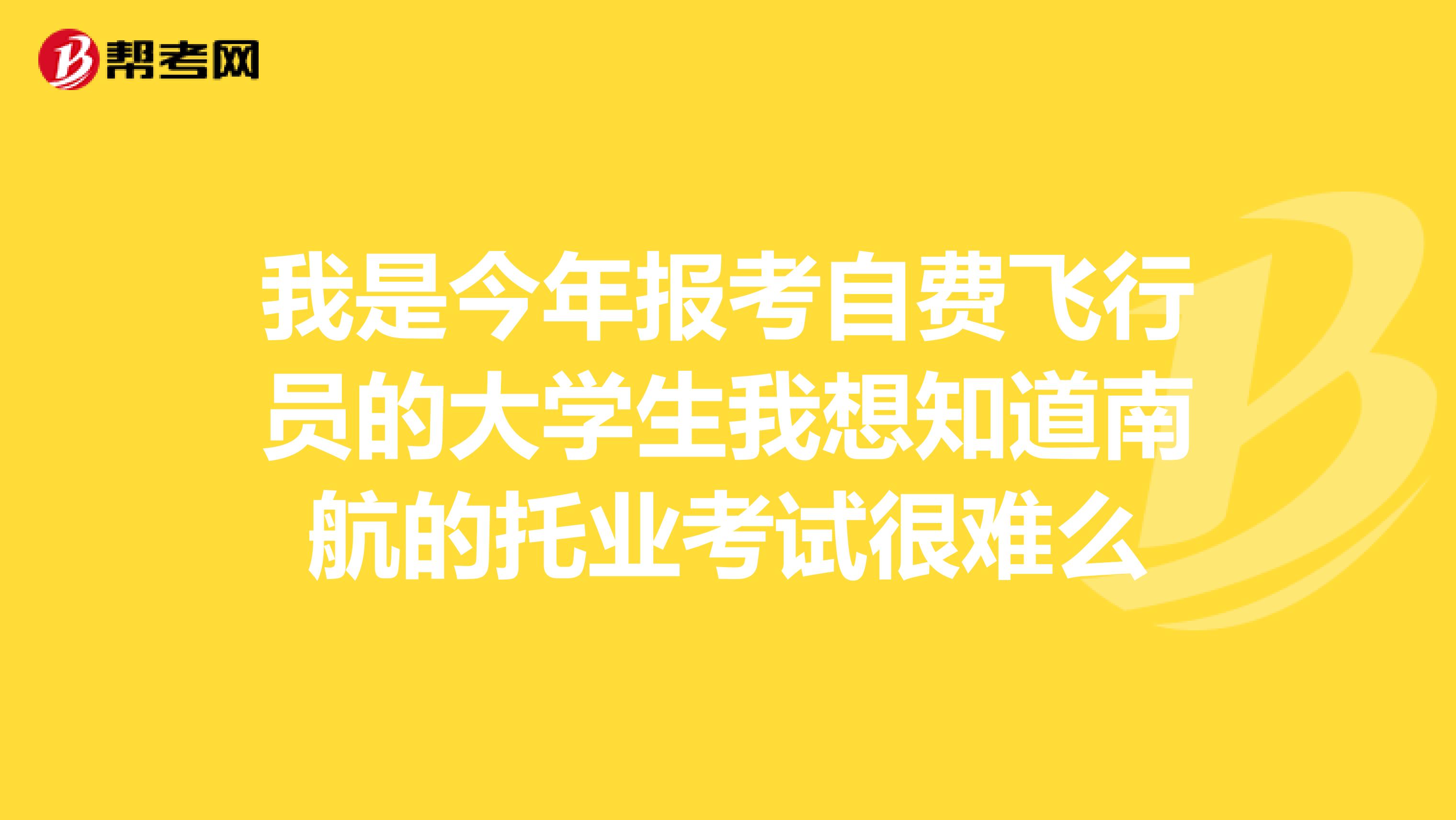 我是今年报考自费飞行员的大学生我想知道南航的托业考试很难么