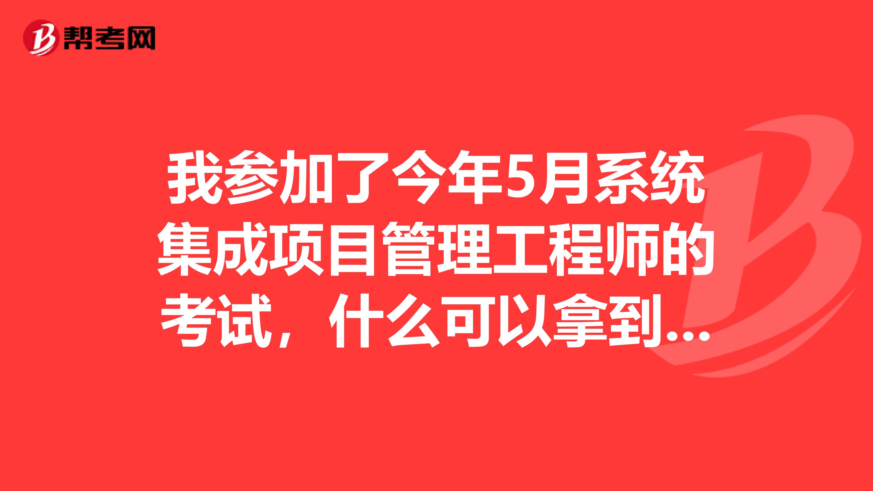 我参加了今年5月系统集成项目管理工程师的考试，什么可以拿到证书啊？