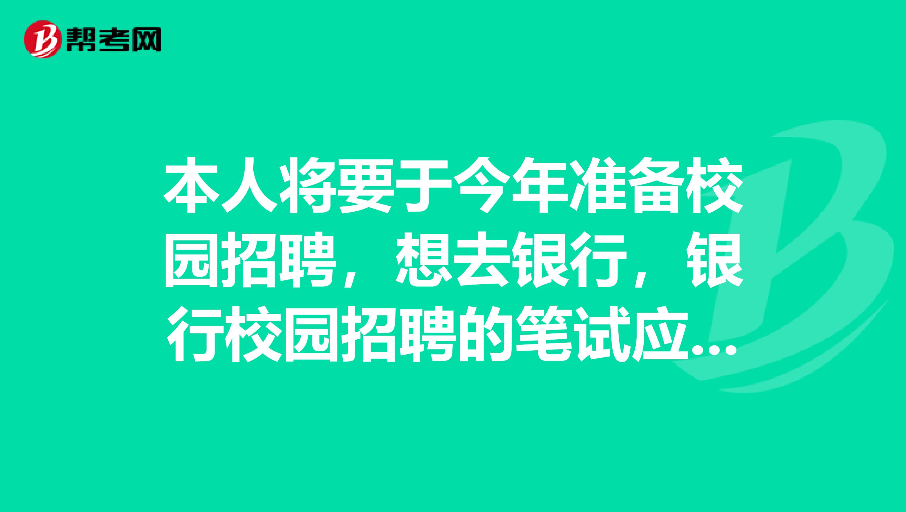 本人将要于今年准备校园招聘，想去银行，银行校园招聘的笔试应该如何准备和复习？