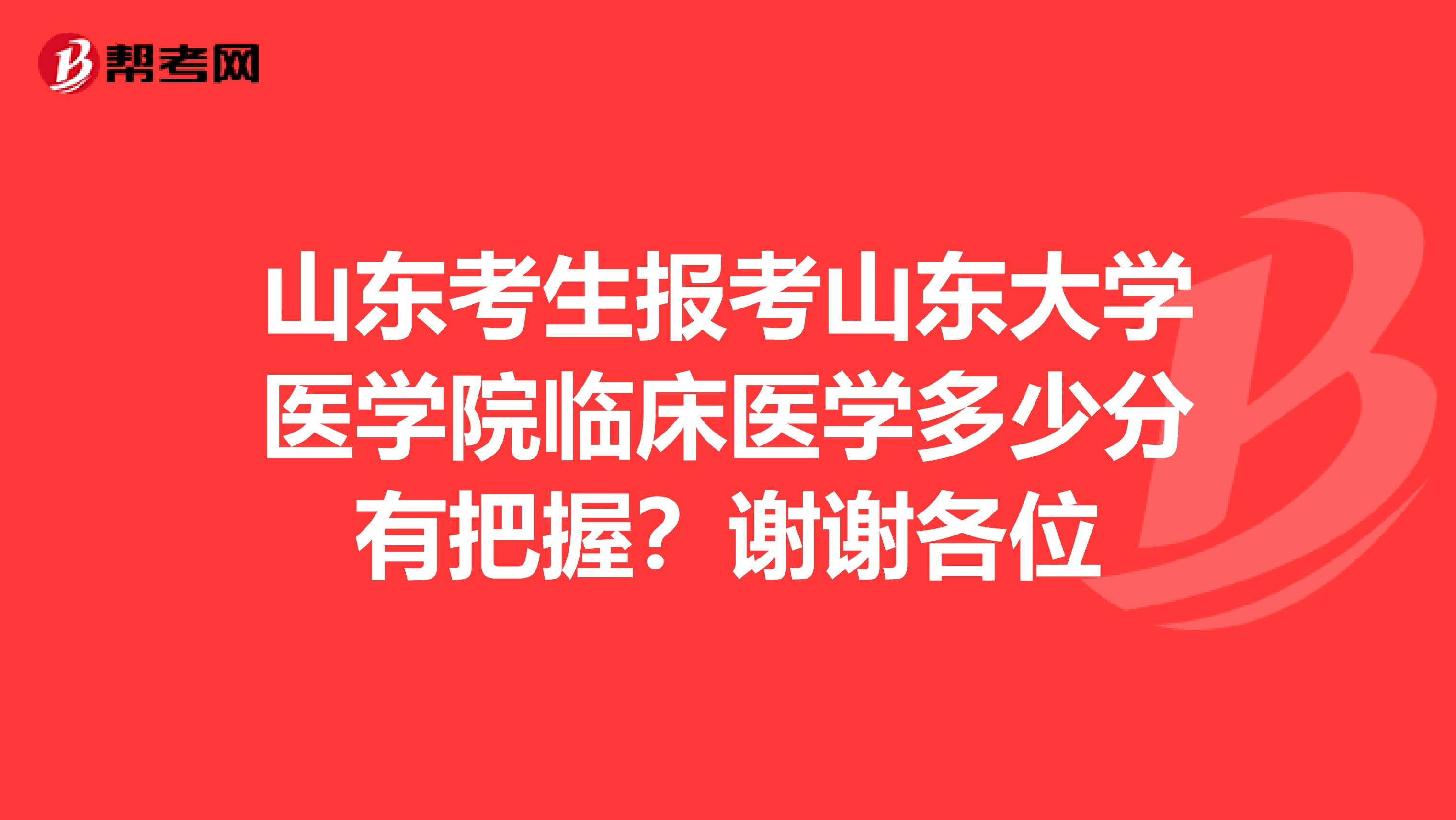 山东考生报考山东大学医学院临床医学多少分有把握?谢谢各位