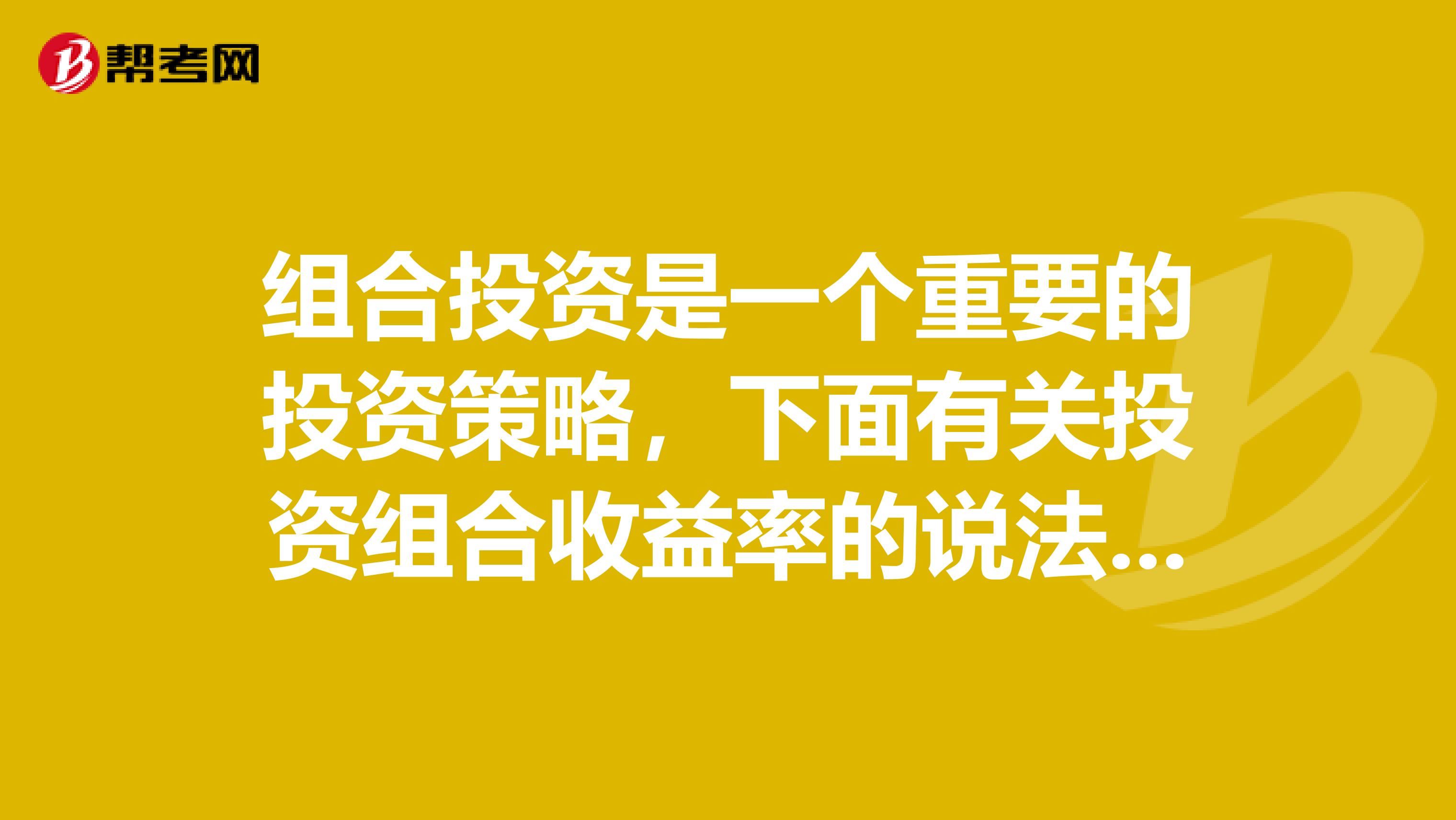 组合投资是一个重要的投资策略，下面有关投资组合收益率的说法正确的有。