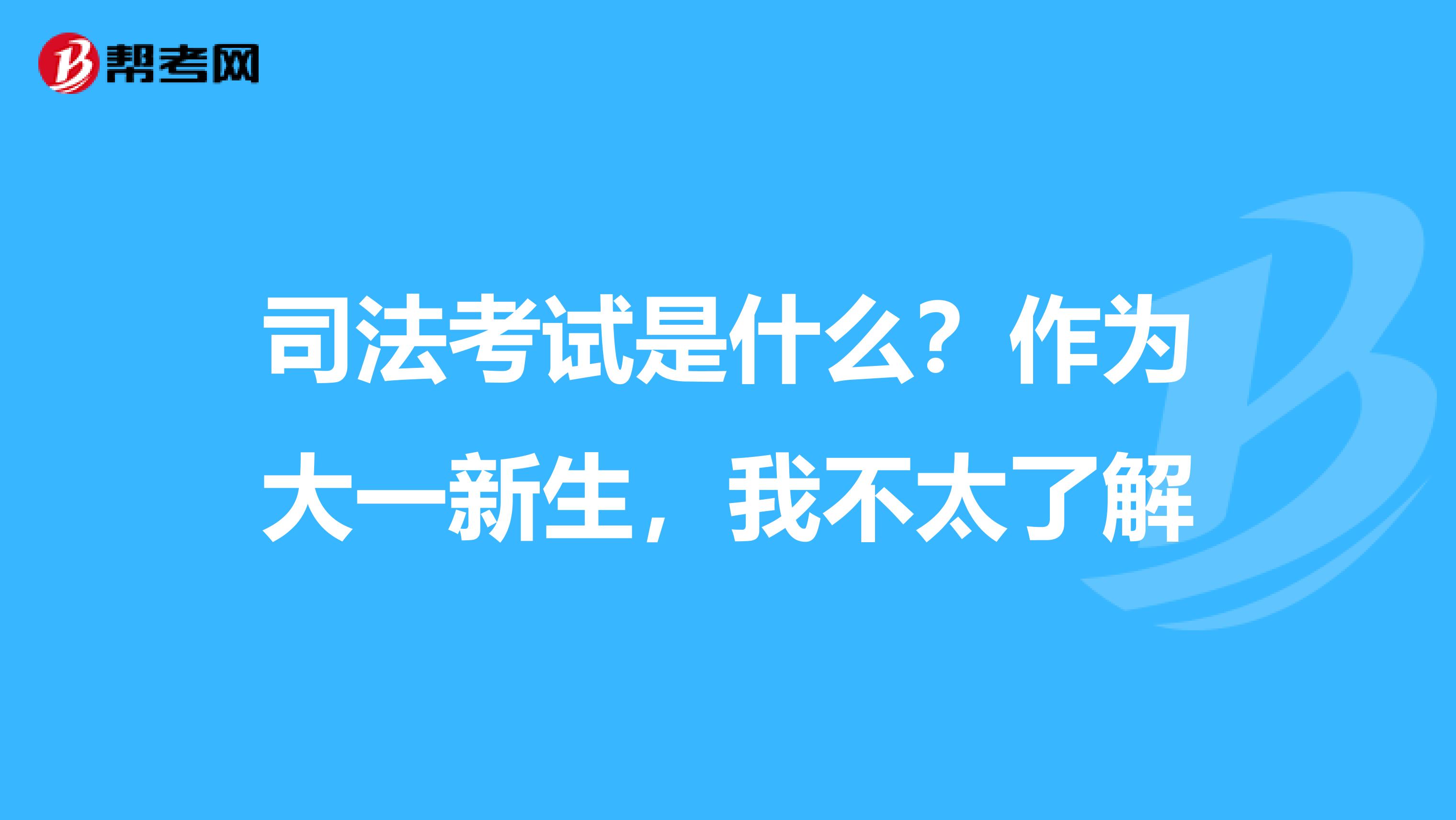 司法考试是什么？作为大一新生，我不太了解