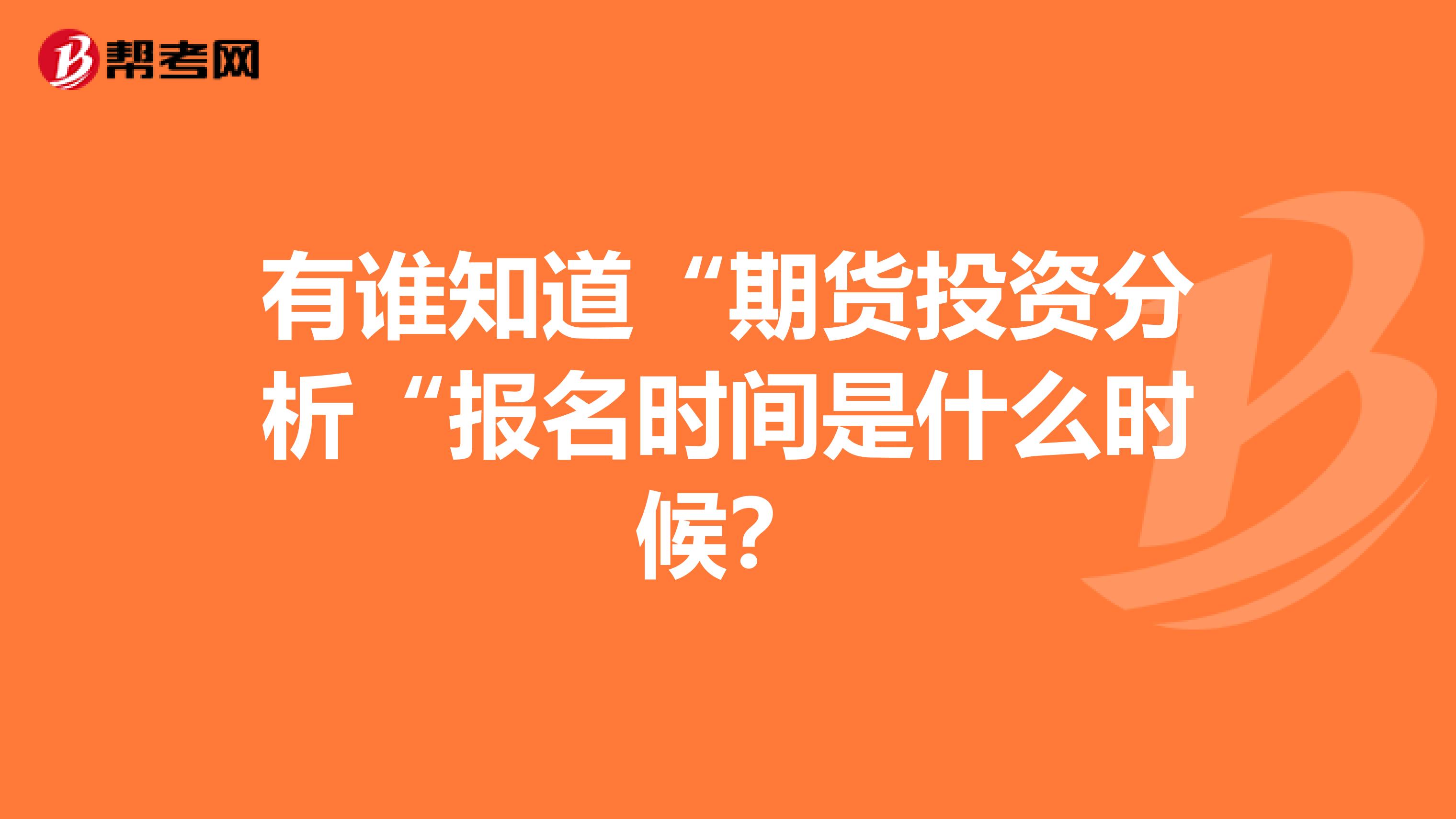 有谁知道“期货投资分析“报名时间是什么时候?