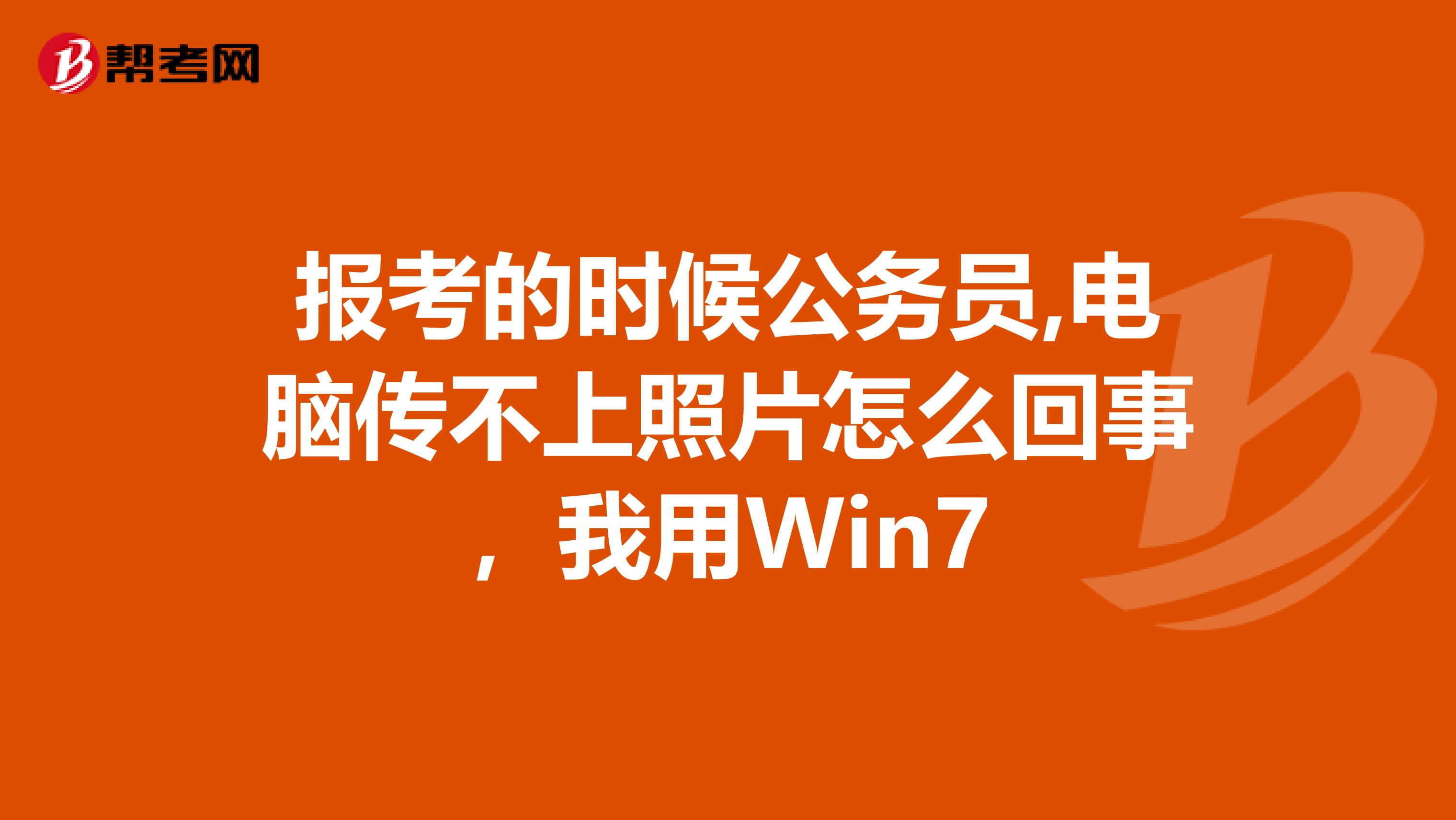 报考的时候公务员,电脑传不上照片怎么回事,我用Win7