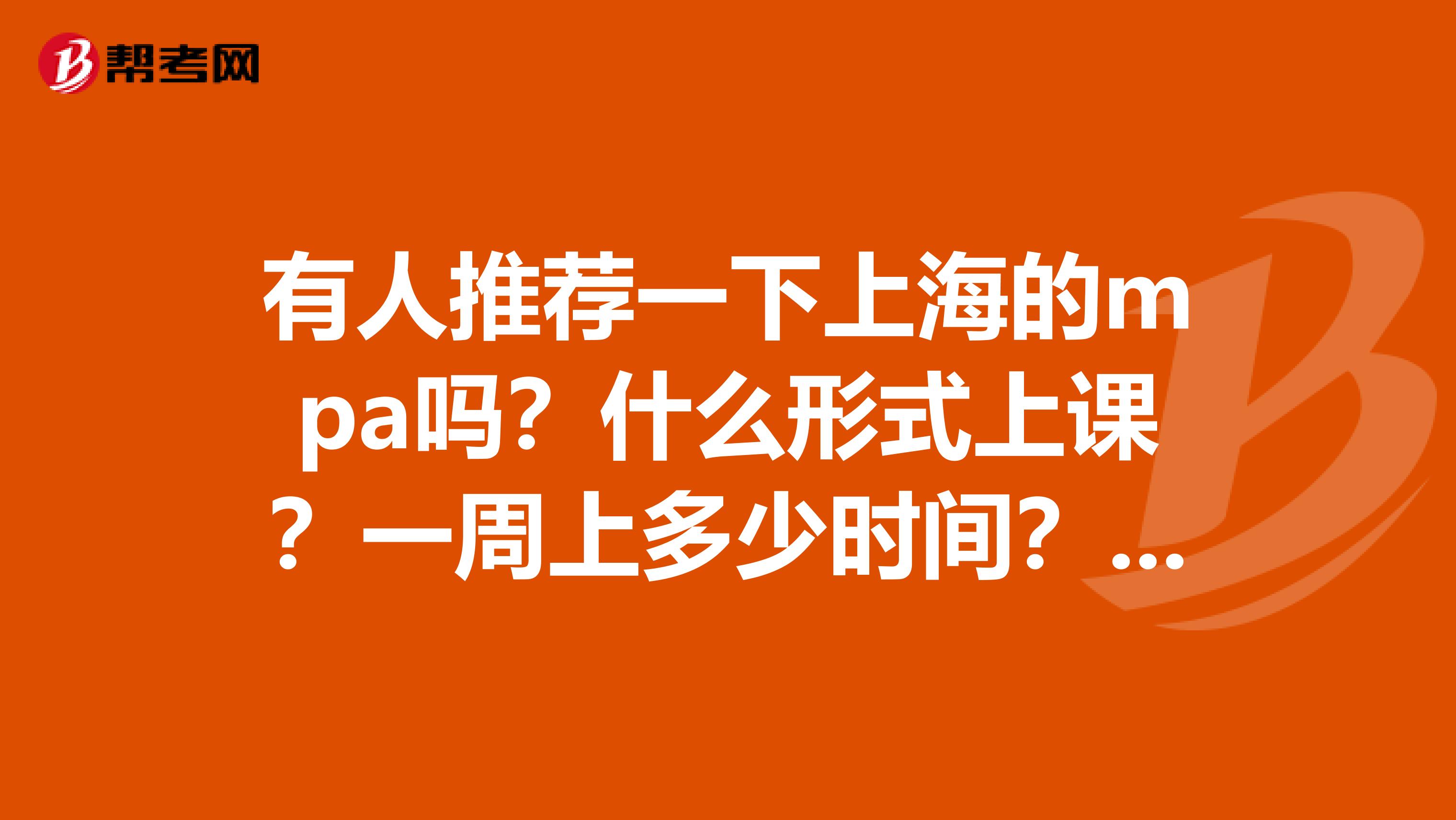 有人推荐一下上海的mpa吗？什么形式上课？一周上多少时间？双证班一样上课吗？谢谢