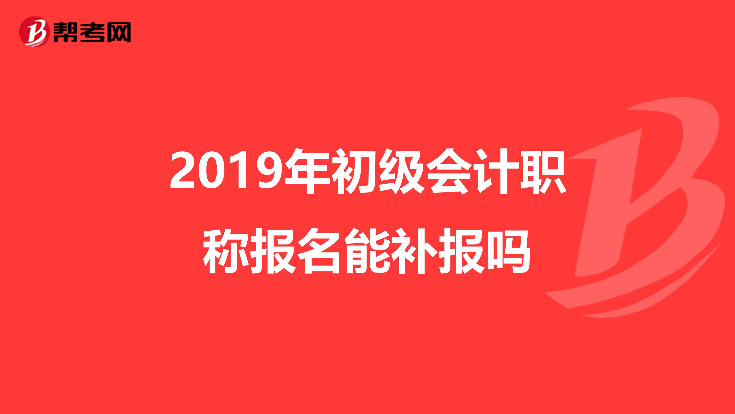 2019年初级会计职称报名能补报吗