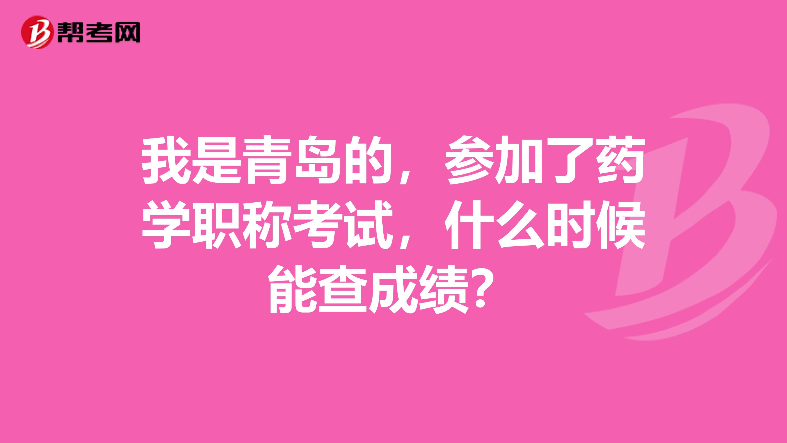 我是青岛的，参加了药学职称考试，什么时候能查成绩？