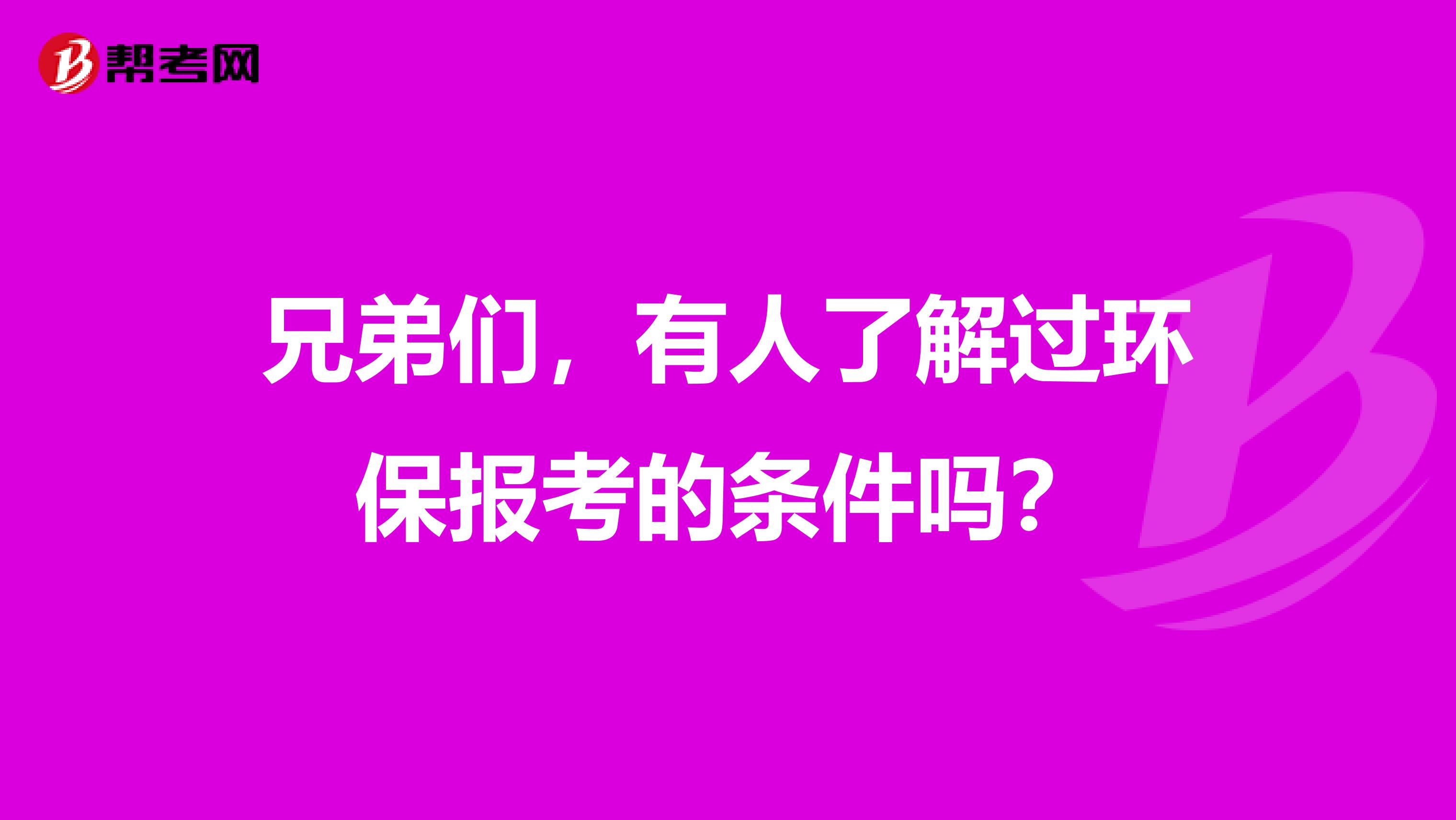 兄弟們，有人了解過環保報考的條件嗎？