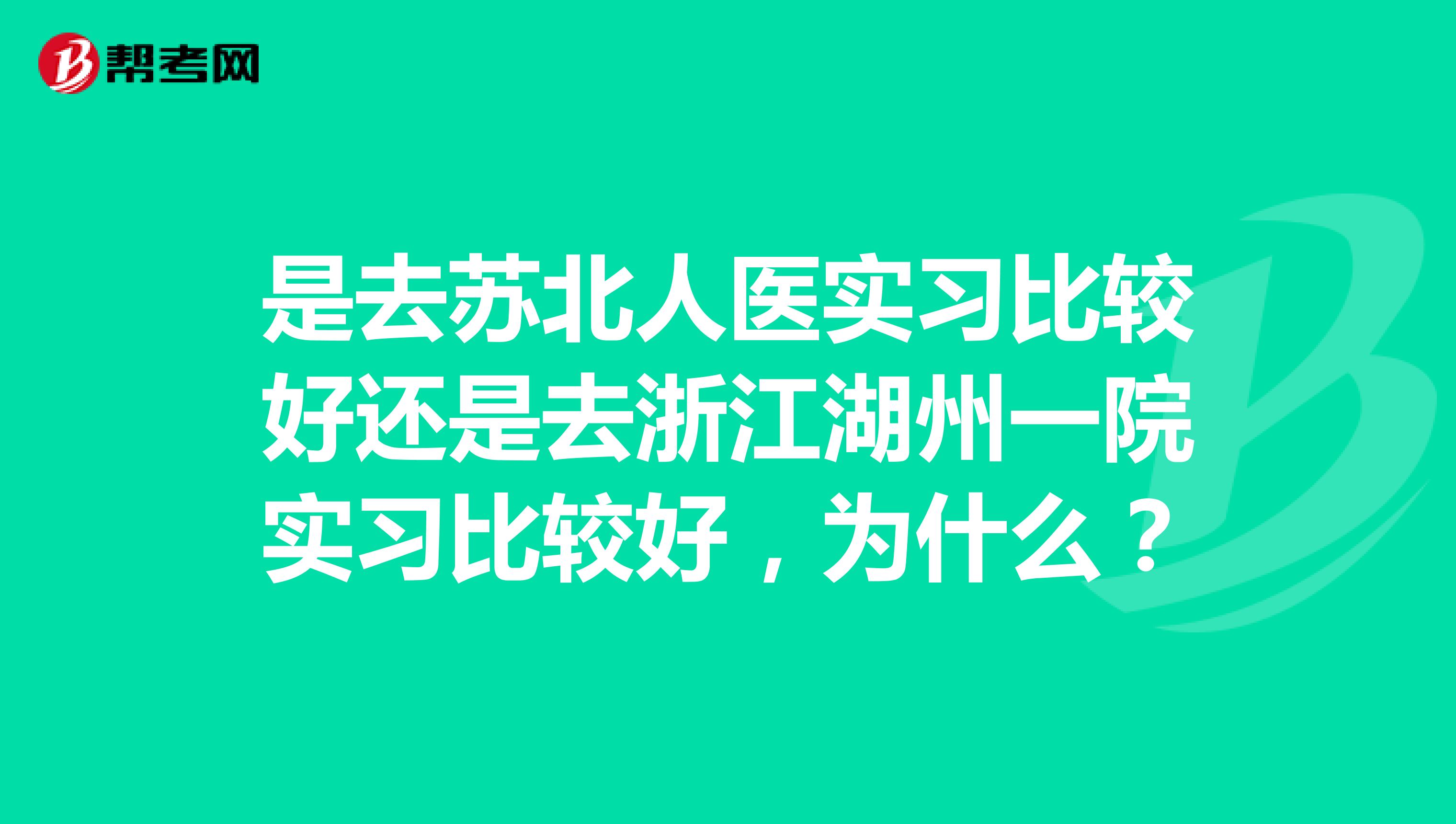 是去苏北人医实习比较好还是去浙江湖州一院实习比较好,为什么?