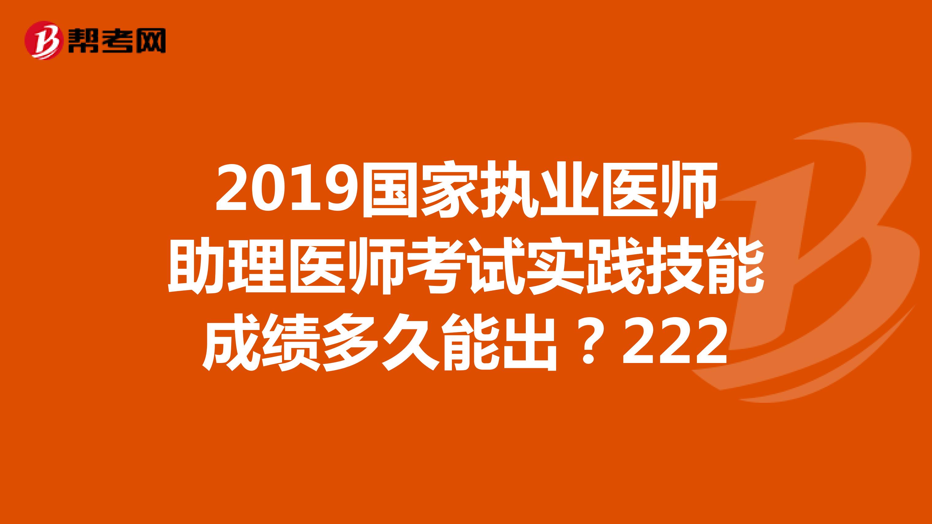 2019国家执业医师助理医师考试实践技能成绩多久能出?222