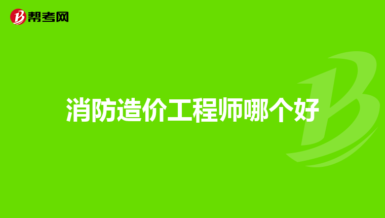 消防造价工程师哪个好