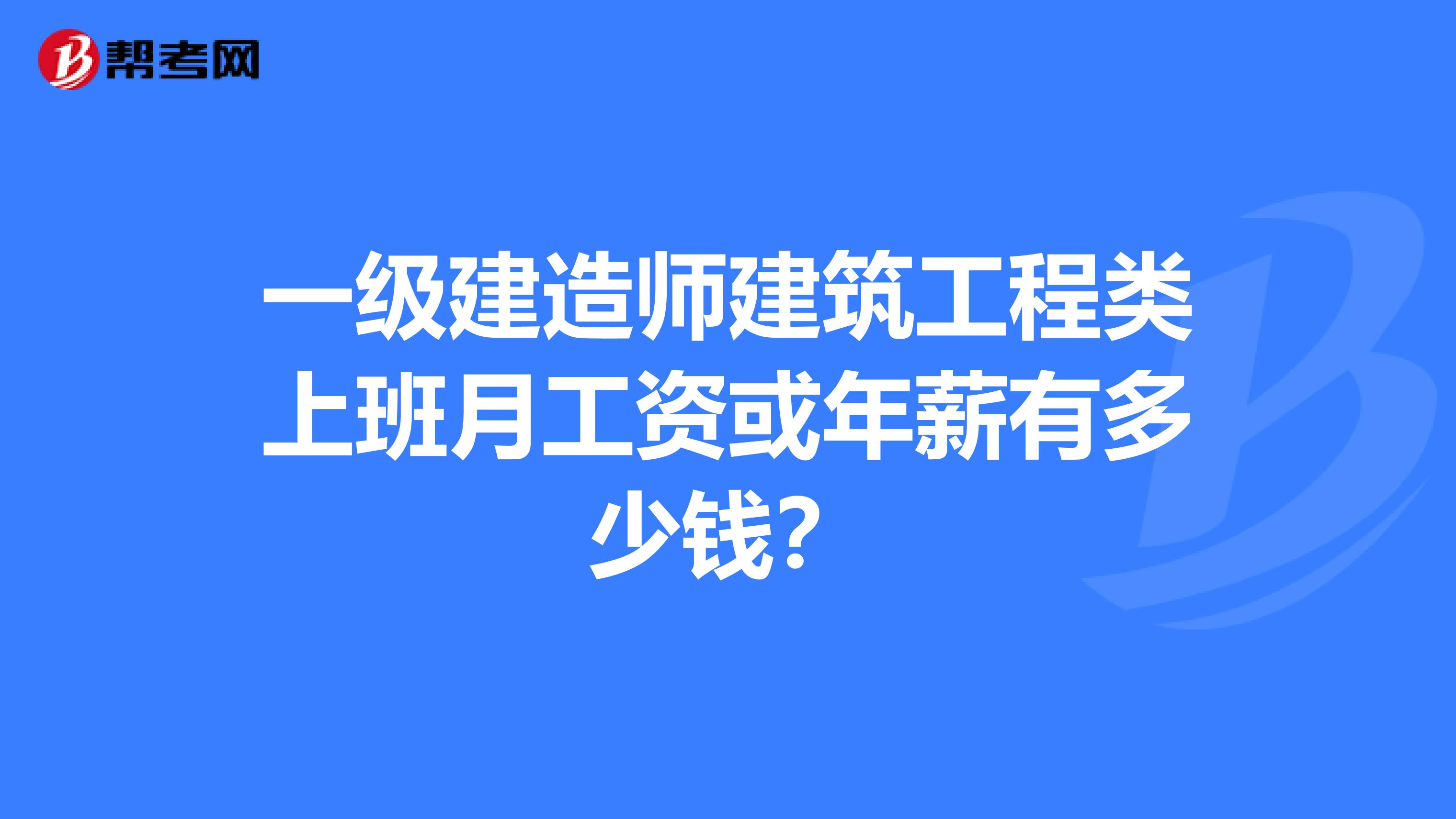 一级建造师建筑工程类上班月工资或年薪有多少钱?